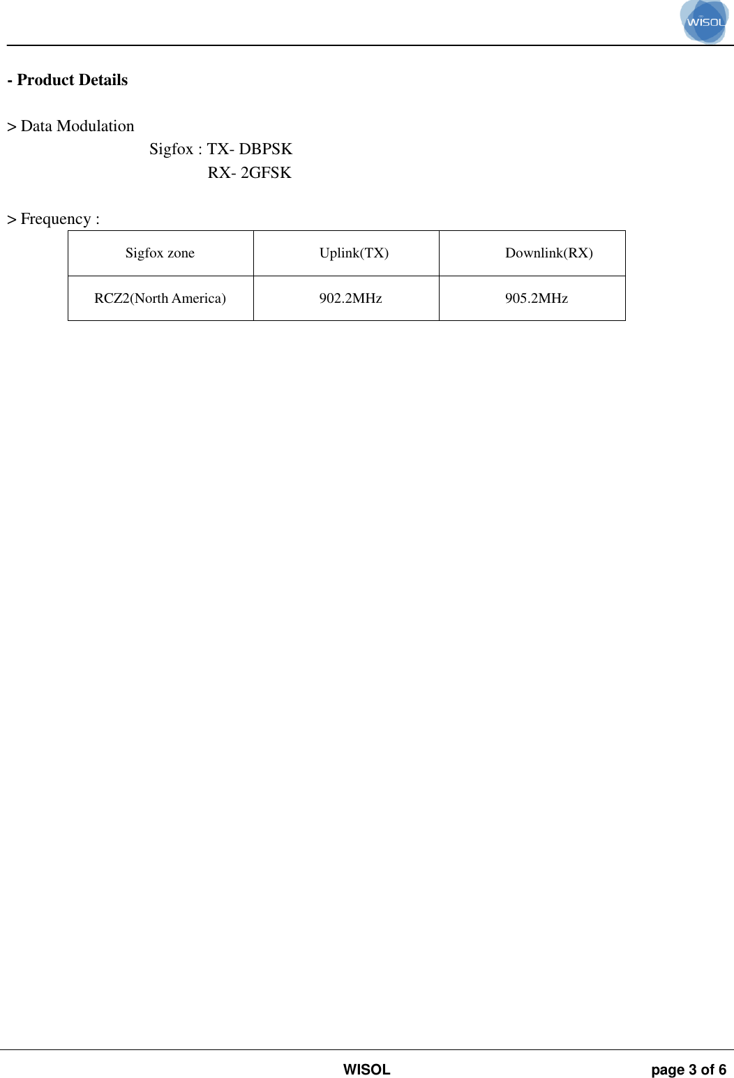                                                                                                                                                                                             WISOL page 3 of 6     - Product Details  &gt; Data Modulation  Sigfox : TX- DBPSK RX- 2GFSK  &gt; Frequency :  Sigfox zone Uplink(TX) Downlink(RX) RCZ2(North America) 902.2MHz 905.2MHz   