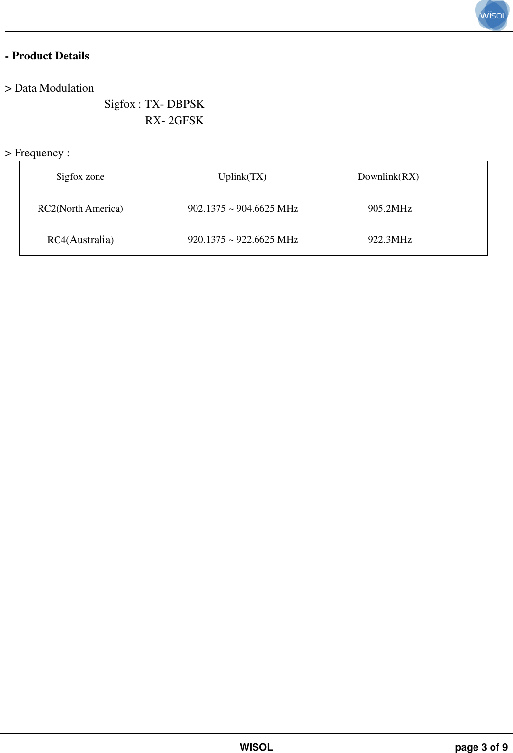                                                                                                                                                                                             WISOL page 3 of 9     - Product Details  &gt; Data Modulation  Sigfox : TX- DBPSK RX- 2GFSK  &gt; Frequency :  Sigfox zone Uplink(TX) Downlink(RX) RC2(North America) 902.1375 ~ 904.6625 MHz 905.2MHz RC4(Australia) 920.1375 ~ 922.6625 MHz 922.3MHz   