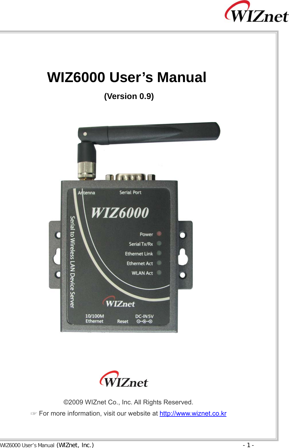  WIZ6000 User’s Manual (WIZnet, Inc.)  - 1 -    WIZ6000 User’s Manual  (Version 0.9)             ©2009 WIZnet Co., Inc. All Rights Reserved. ☞ For more information, visit our website at http://www.wiznet.co.kr 