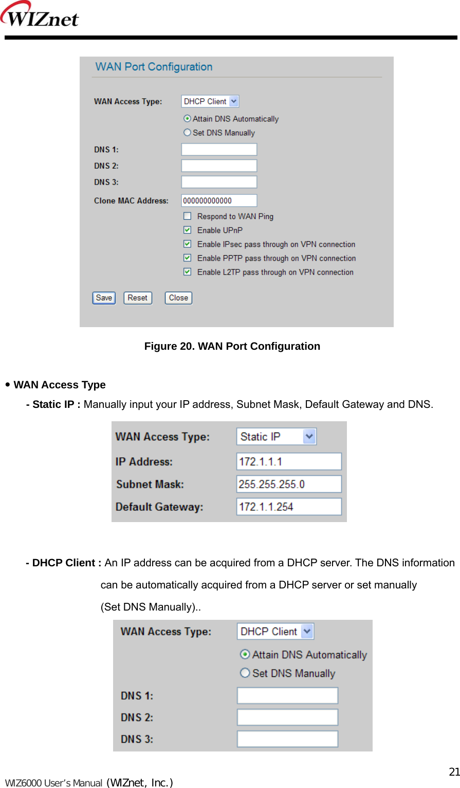   WIZ6000 User’s Manual (WIZnet, Inc.)  21                Figure 20. WAN Port Configuration   WAN Access Type     - Static IP : Manually input your IP address, Subnet Mask, Default Gateway and DNS.   - DHCP Client : An IP address can be acquired from a DHCP server. The DNS information   can be automatically acquired from a DHCP server or set manually (Set DNS Manually)..  