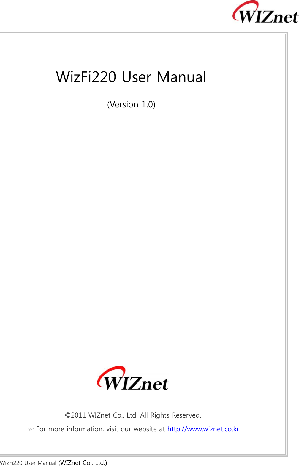  WizFi220 User Manual (WIZnet Co., Ltd.)     WizFi220 User Manual   (Version 1.0)                      ©2011 WIZnet Co., Ltd. All Rights Reserved. ☞ For more information, visit our website at http://www.wiznet.co.kr 