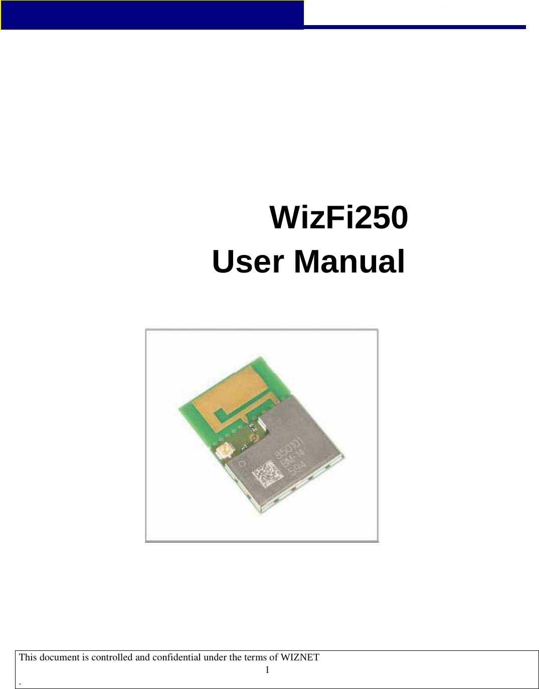 [鍵入文字]  This document is controlled and confidential under the terms of WIZNET   .                                    1                 WizFi250                   User Manual   Datasheet July 10 2013   Rev 2.1 802.11b/g/n WICED Module   (WM-N-BM-14)   