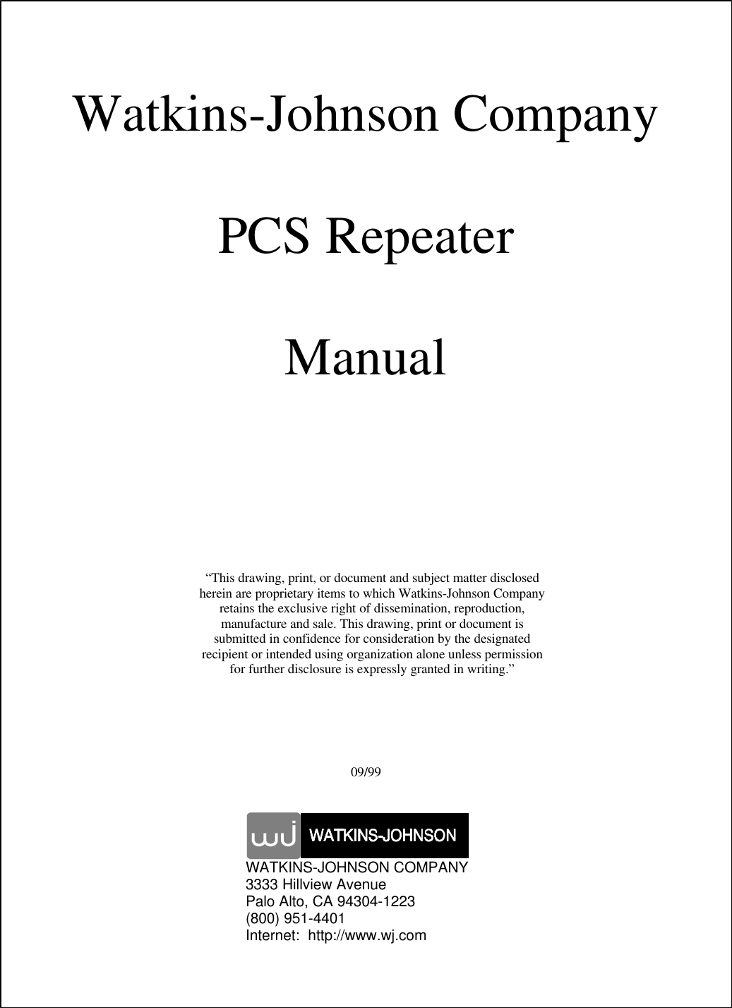 Watkins-Johnson CompanyPCS RepeaterManual&ldquo;This drawing, print, or document and subject matter disclosedherein are proprietary items to which Watkins-Johnson Companyretains the exclusive right of dissemination, reproduction,manufacture and sale. This drawing, print or document issubmitted in confidence for consideration by the designatedrecipient or intended using organization alone unless permissionfor further disclosure is expressly granted in writing.&rdquo;09/99WATKINS-JOHNSON COMPANY3333 Hillview AvenuePalo Alto, CA 94304-1223(800) 951-4401Internet:  http://www.wj.com