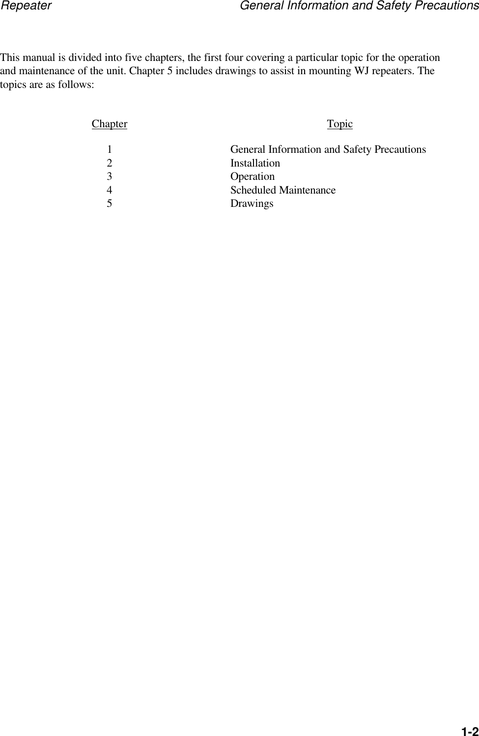 Repeater General Information and Safety Precautions1-2This manual is divided into five chapters, the first four covering a particular topic for the operationand maintenance of the unit. Chapter 5 includes drawings to assist in mounting WJ repeaters. Thetopics are as follows:Chapter Topic1General Information and Safety Precautions2Installation3Operation4Scheduled Maintenance5Drawings