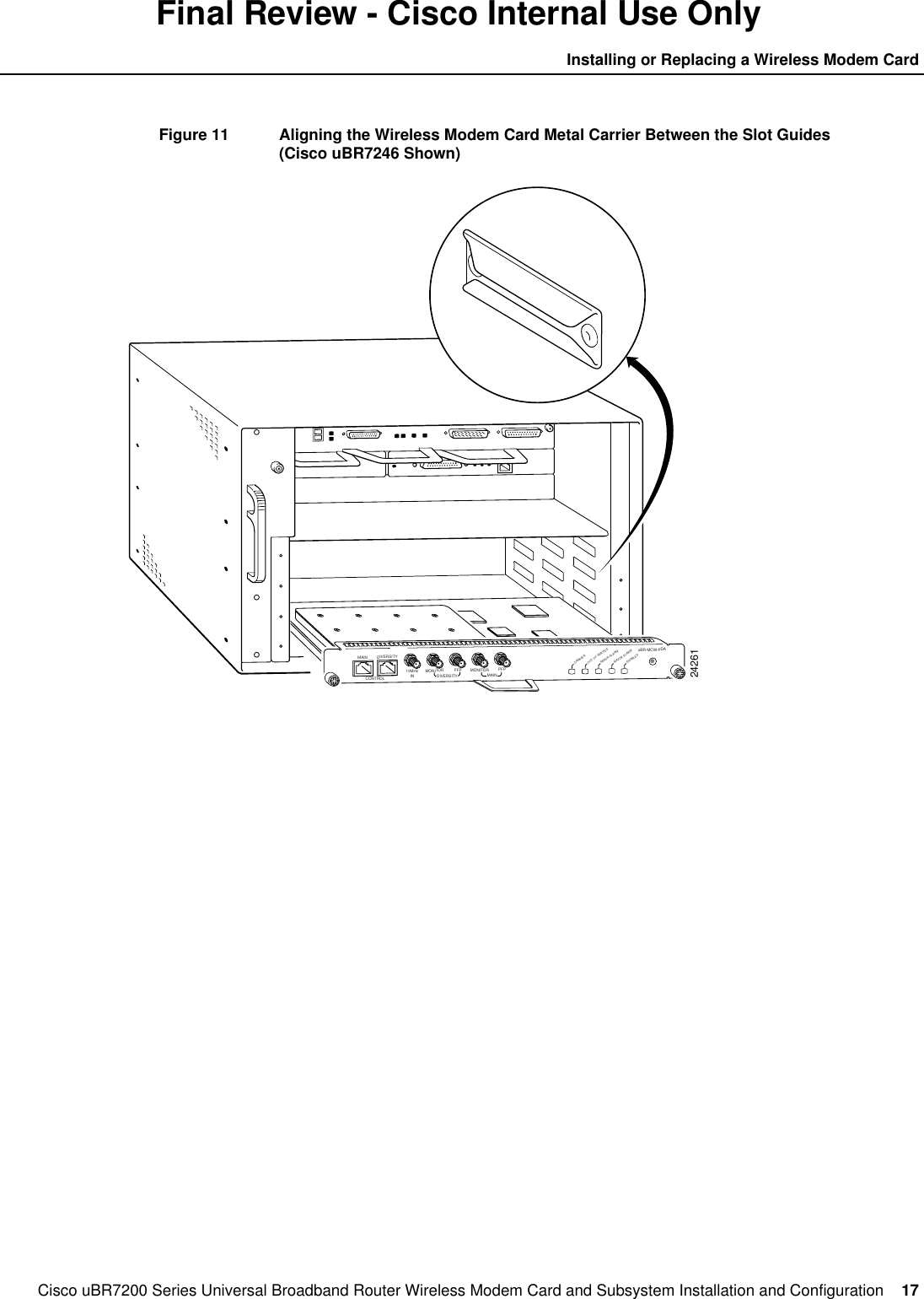 Cisco uBR7200 Series Universal Broadband Router Wireless Modem Card and Subsystem Installation and Configuration  17Installing or Replacing a Wireless Modem CardFinal Review - Cisco Internal Use OnlyFigure 11 Aligning the Wireless Modem Card Metal Carrier Between the Slot Guides(Cisco uBR7246 Shown)24261DIVERSITYCONTROL10MHzIN MONITORDIVERSITY MAINPFP MONITORuBR-MCW-PDACARRIEROUT OF SERVICEMINOR ALARMMAJOR ALARMPFPMAINENABLED