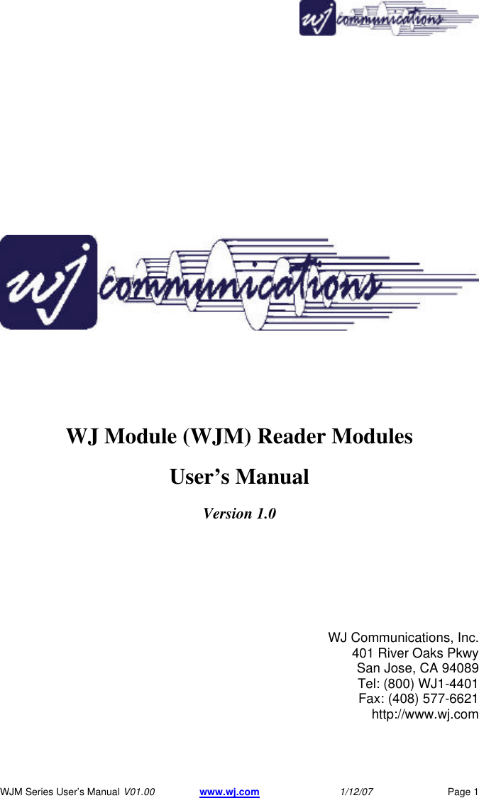       WJM Series User&rsquo;s Manual V01.00 www.wj.com 1/12/07 Page 1           WJ Module (WJM) Reader Modules User&rsquo;s Manual Version 1.0       WJ Communications, Inc.   401 River Oaks Pkwy  San Jose, CA 94089  Tel: (800) WJ1-4401  Fax: (408) 577-6621  http://www.wj.com   