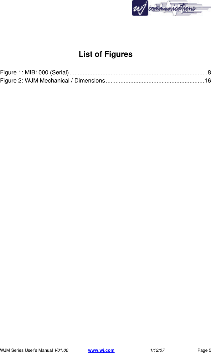      WJM Series User&rsquo;s Manual V01.00 www.wj.com 1/12/07 Page 5   List of Figures  Figure 1: MIB1000 (Serial)....................................................................................8 Figure 2: WJM Mechanical / Dimensions............................................................16  