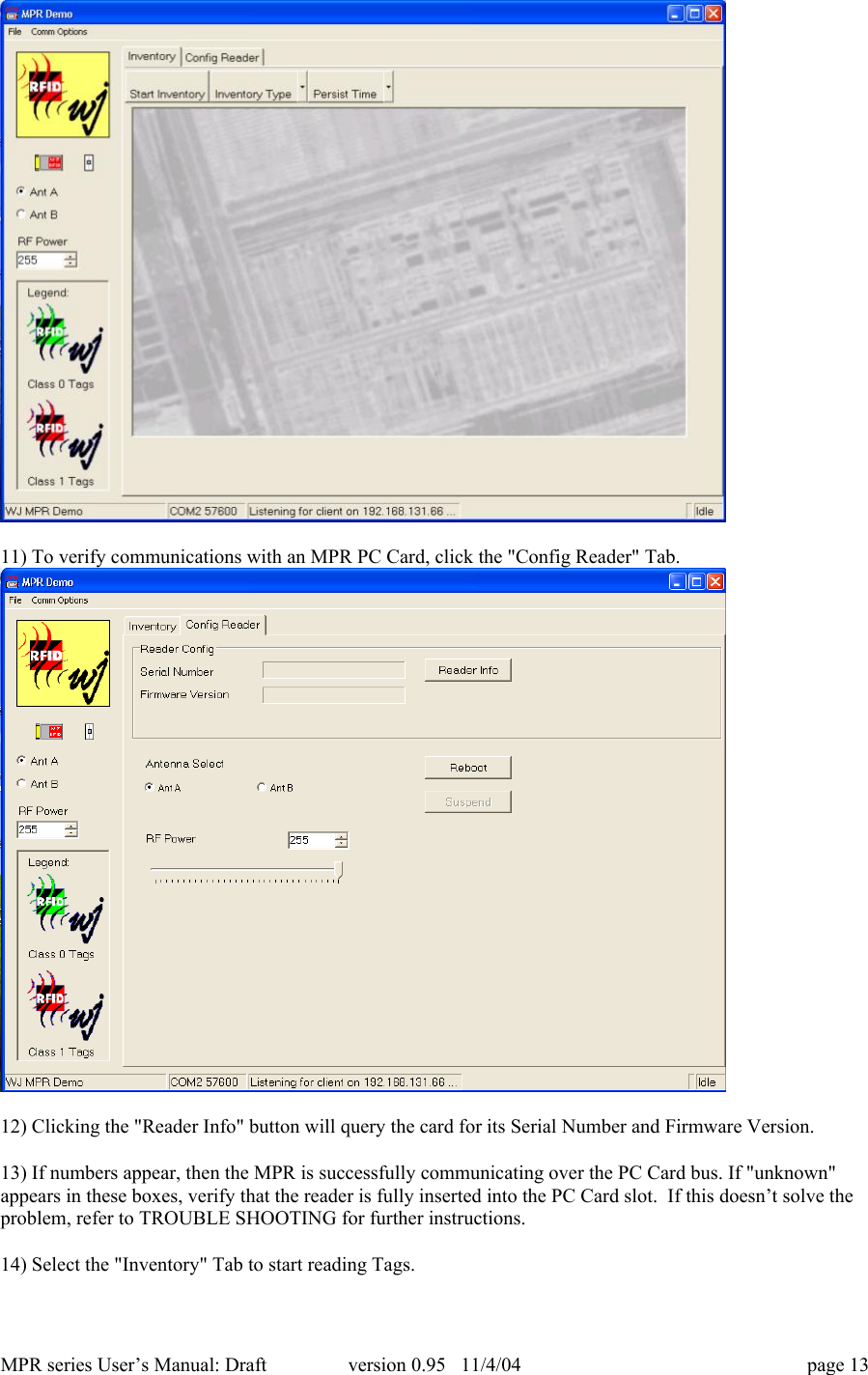 MPR series User&rsquo;s Manual: Draft version 0.95   11/4/04 page 1311) To verify communications with an MPR PC Card, click the "Config Reader" Tab.12) Clicking the "Reader Info" button will query the card for its Serial Number and Firmware Version.13) If numbers appear, then the MPR is successfully communicating over the PC Card bus. If "unknown"appears in these boxes, verify that the reader is fully inserted into the PC Card slot.  If this doesn&rsquo;t solve theproblem, refer to TROUBLE SHOOTING for further instructions.14) Select the "Inventory" Tab to start reading Tags.