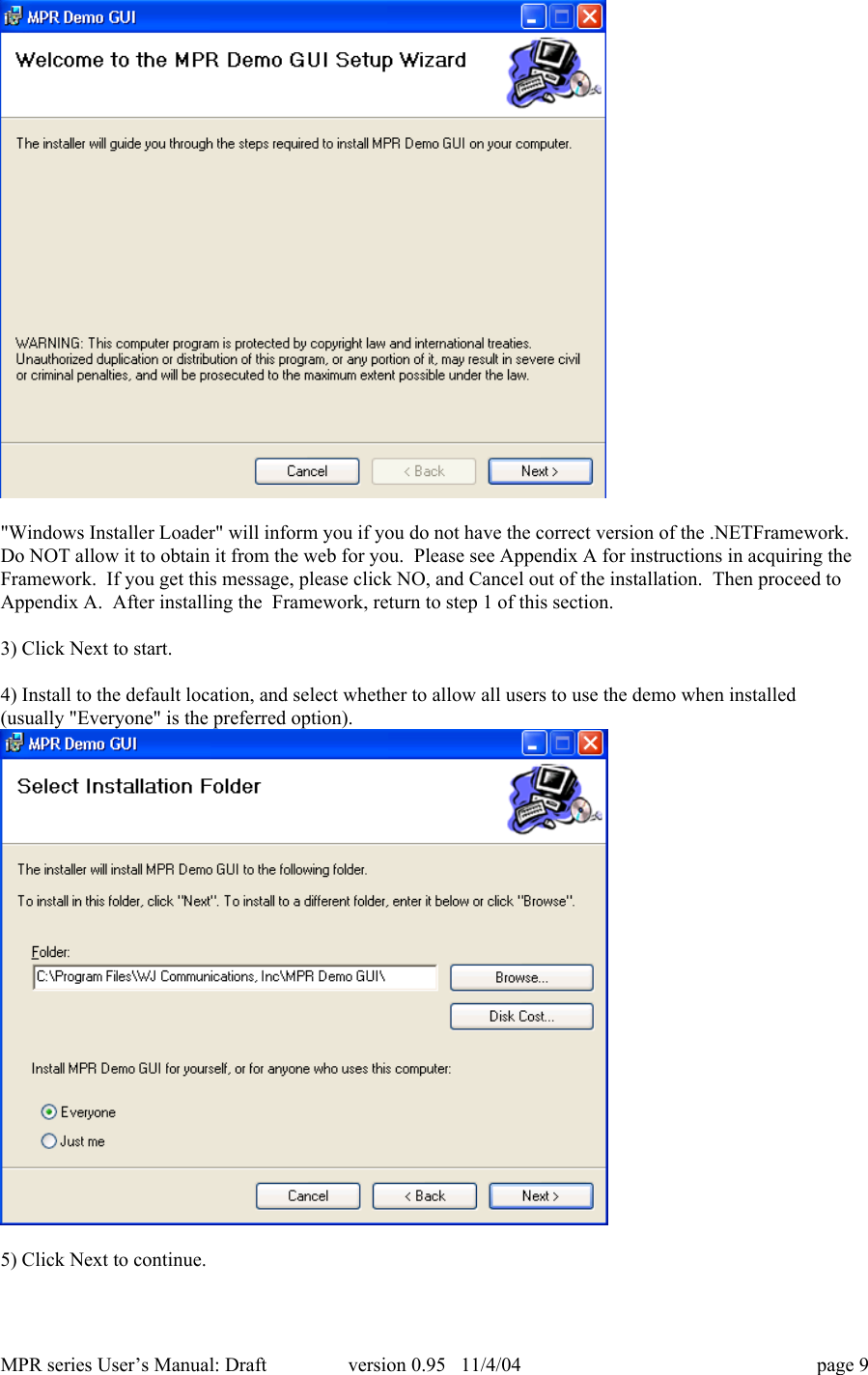 MPR series User&rsquo;s Manual: Draft version 0.95   11/4/04 page 9"Windows Installer Loader" will inform you if you do not have the correct version of the .NETFramework.Do NOT allow it to obtain it from the web for you.  Please see Appendix A for instructions in acquiring theFramework.  If you get this message, please click NO, and Cancel out of the installation.  Then proceed toAppendix A.  After installing the  Framework, return to step 1 of this section.3) Click Next to start.4) Install to the default location, and select whether to allow all users to use the demo when installed(usually "Everyone" is the preferred option).5) Click Next to continue.