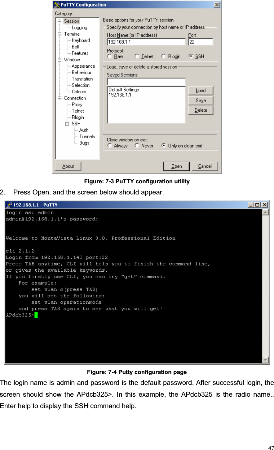 47Figure: 7-3 PuTTY configuration utility 2.  Press Open, and the screen below should appear.     Figure: 7-4 Putty configuration page The login name is admin and password is the default password. After successful login, the screen should show the APdcb325&gt;. In this example, the APdcb325 is the radio name.. Enter help to display the SSH command help. 