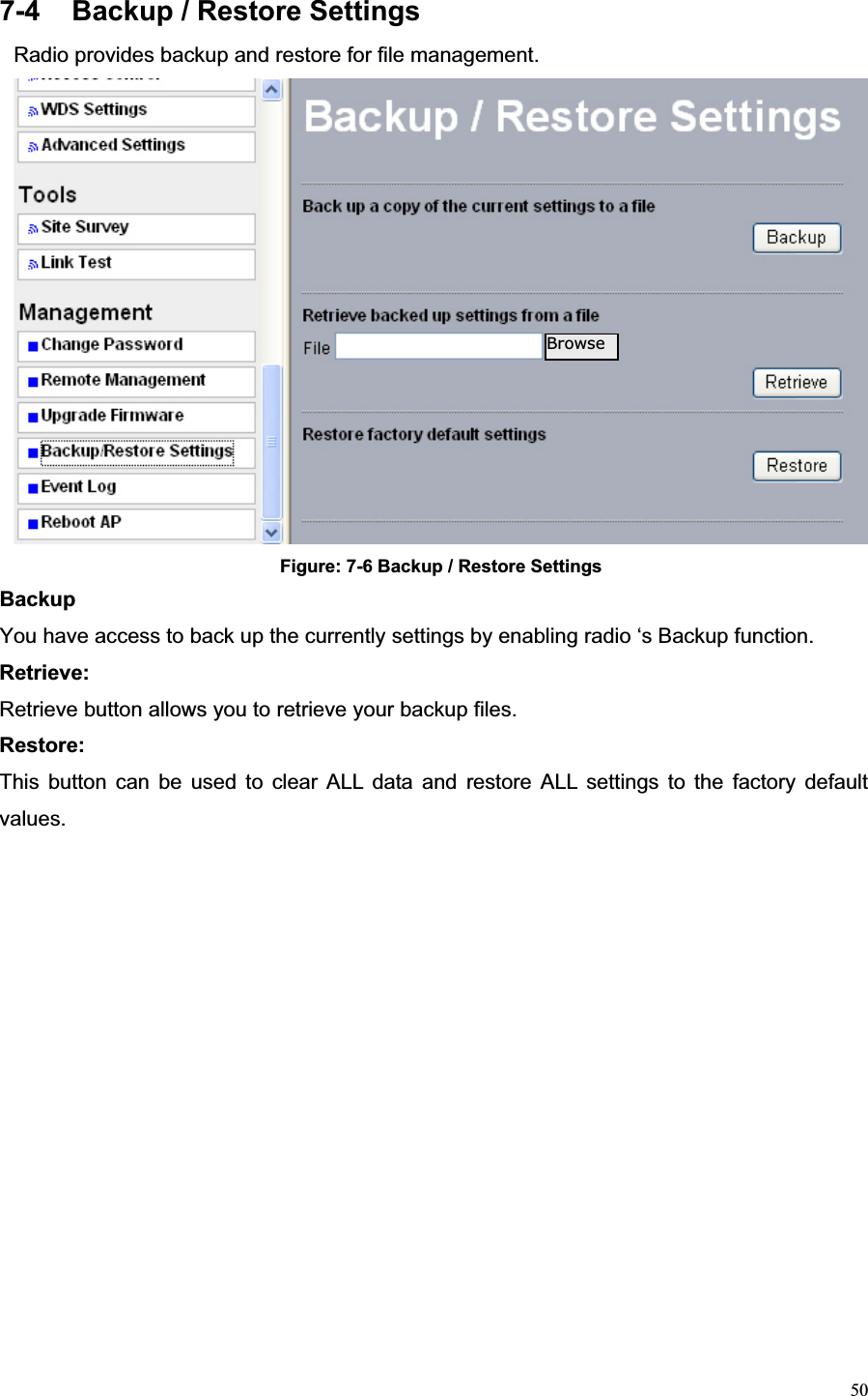 507-4  Backup / Restore Settings Radio provides backup and restore for file management. Figure: 7-6 Backup / Restore Settings BackupYou have access to back up the currently settings by enabling radio ‘s Backup function. Retrieve:  Retrieve button allows you to retrieve your backup files. Restore:  This button can be used to clear ALL data and restore ALL settings to the factory default values.Browse