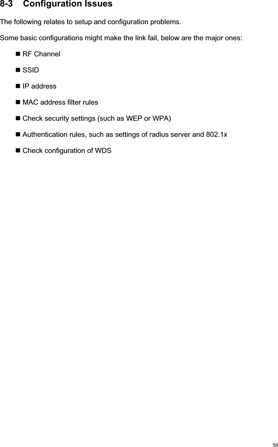 568-3  Configuration Issues                                         The following relates to setup and configuration problems.   Some basic configurations might make the link fail, below are the major ones:  RF Channel  SSID  IP address  MAC address filter rules  Check security settings (such as WEP or WPA)  Authentication rules, such as settings of radius server and 802.1x  Check configuration of WDS   