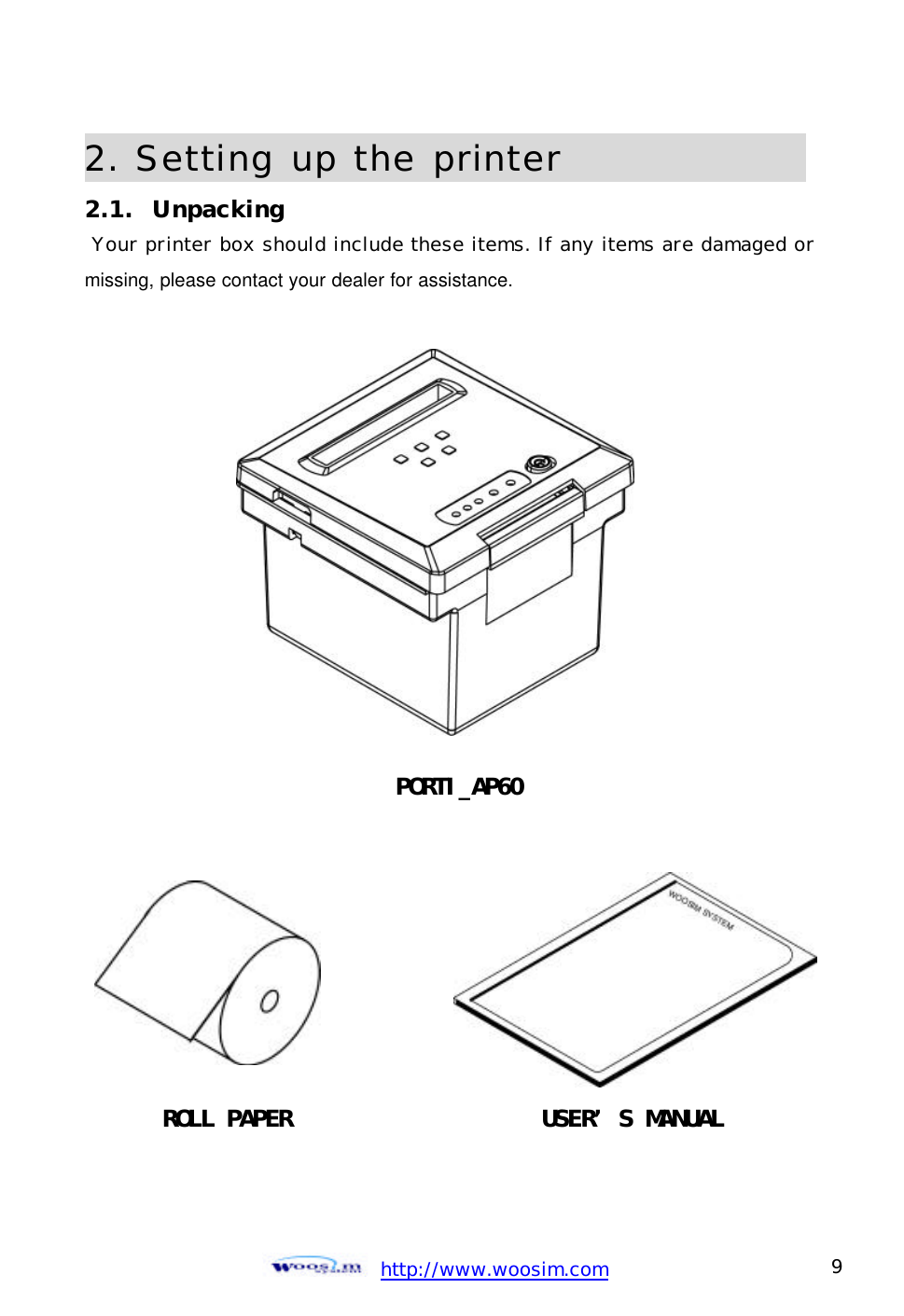  http://www.woosim.com 9                                2. Setting up the printer                2.1.  Unpacking  Your printer box should include these items. If any items are damaged or missing, please contact your dealer for assistance.                       PORTI_AP60   ROLL PAPER USER’S MANUAL 
