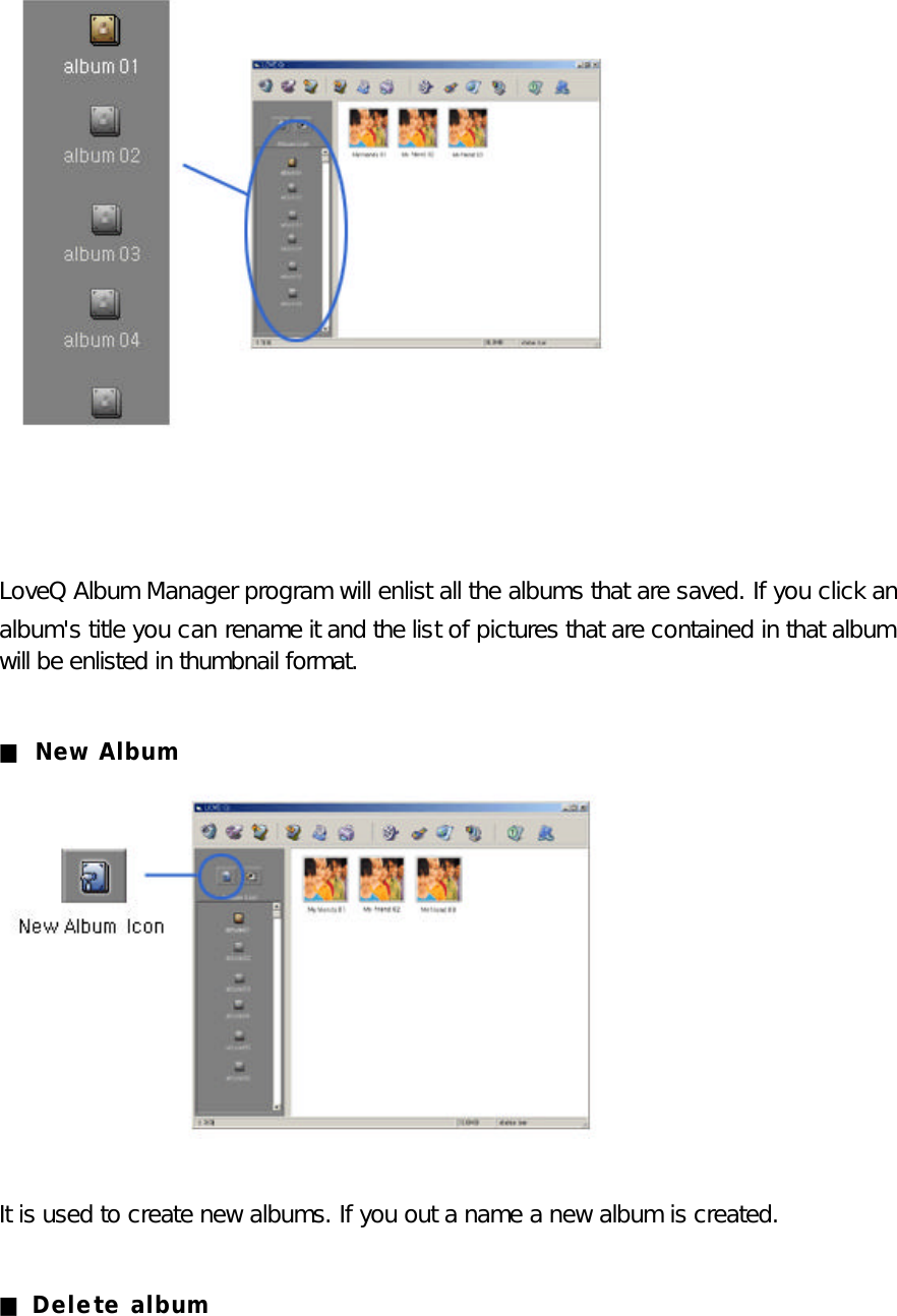   LoveQ Album Manager program will enlist all the albums that are saved. If you click an   album&apos;s title you can rename it and the list of pictures that are contained in that album will be enlisted in thumbnail format.  ■ New Album   It is used to create new albums. If you out a name a new album is created.  ■ Delete album    