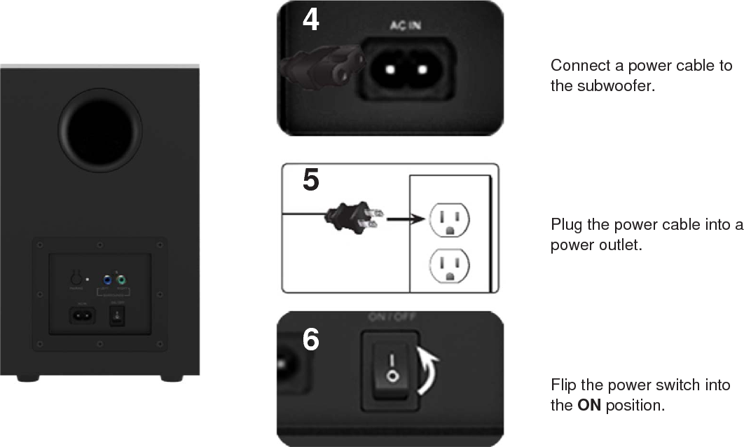 456Connect a power cable tothe subwoofer.Plug the power cable into apower outlet.Flip the power switch intothe ON position.12