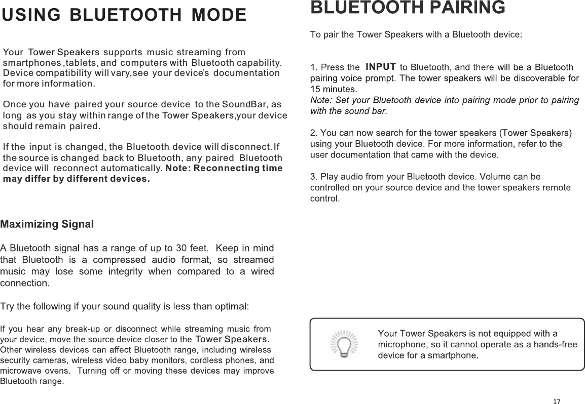 USING  BLUETOOTH   MODEYour Tower Speakers supports music streaming from smartphones ,tablets, and computers with Bluetooth capability.Device compatibility will vary,see your device’s documentationfor more information.Once you have paired your source device to the SoundBar, aslong as you stay within range of the your deviceshould remain paired.If the input is changed, the Bluetooth device will disconnect.Ifthe source is changed back to Bluetooth, any paired Bluetoothdevice will reconnect automatically. Note: Reconnecting time may differ by different devices.Tower Speakers, Tower Speakers. INPUT