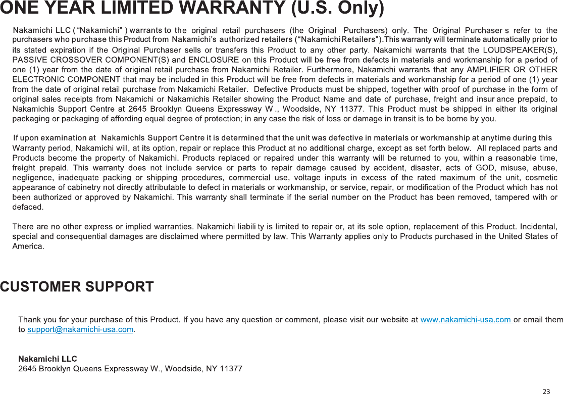Nakamichi LLC ( “Nakamichi” ) warrants to thpurchasers who purchase this Product from  Nakamichi’s authorized retailers (“NakamichiRetailers”).This warranty will terminate automatically prior to If upon examination at  Nakamichi’s Support Centre it is determined that the unit was defective in materials or workmanship at anytime during this 