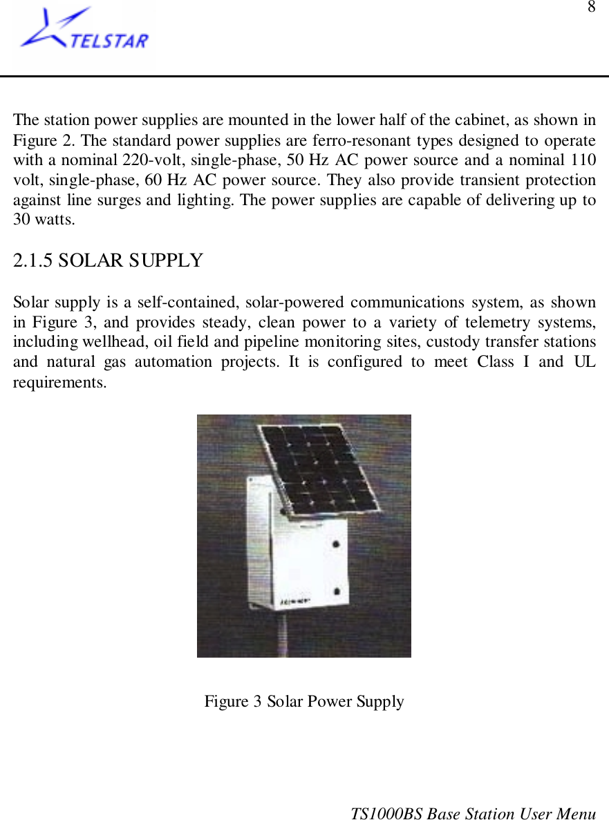 TS1000BS Base Station User Menu8The station power supplies are mounted in the lower half of the cabinet, as shown inFigure 2. The standard power supplies are ferro-resonant types designed to operatewith a nominal 220-volt, single-phase, 50 Hz AC power source and a nominal 110volt, single-phase, 60 Hz AC power source. They also provide transient protectionagainst line surges and lighting. The power supplies are capable of delivering up to30 watts.2.1.5 SOLAR SUPPLYSolar supply is a self-contained, solar-powered communications system, as shownin Figure 3, and provides steady, clean power to a variety of telemetry systems,including wellhead, oil field and pipeline monitoring sites, custody transfer stationsand natural gas automation projects. It is configured to meet Class I and ULrequirements.Figure 3 Solar Power Supply