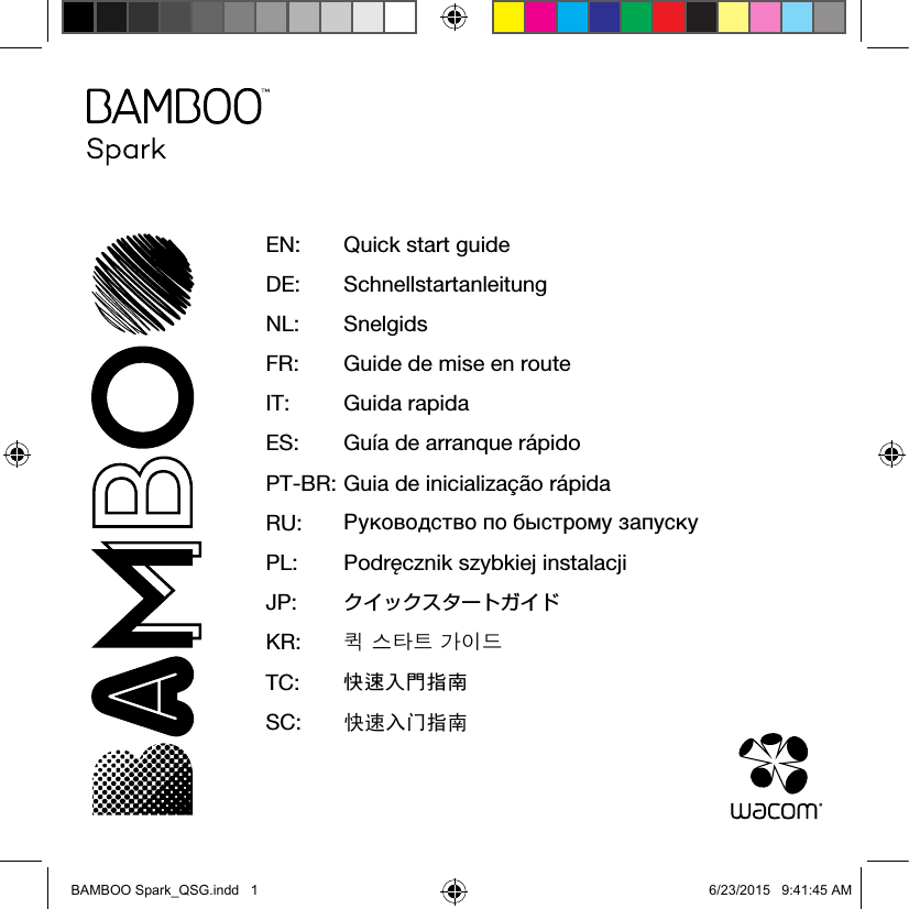 EN:   Quick start guideDE:   SchnellstartanleitungNL:   SnelgidsFR:   Guide de mise en routeIT:   Guida  rapidaES:   Guía de arranque rápidoPT-BR:  Guia de inicialização rápidaRU:  Руководство по быстрому запускуPL:  Podręcznik szybkiej instalacjiJP:  クイックスタートガイドKR:  퀵 스타트 가이드TC:  快速入門指南SC:  󲳴󳊽BAMBOO Spark_QSG.indd   1 6/23/2015   9:41:45 AM