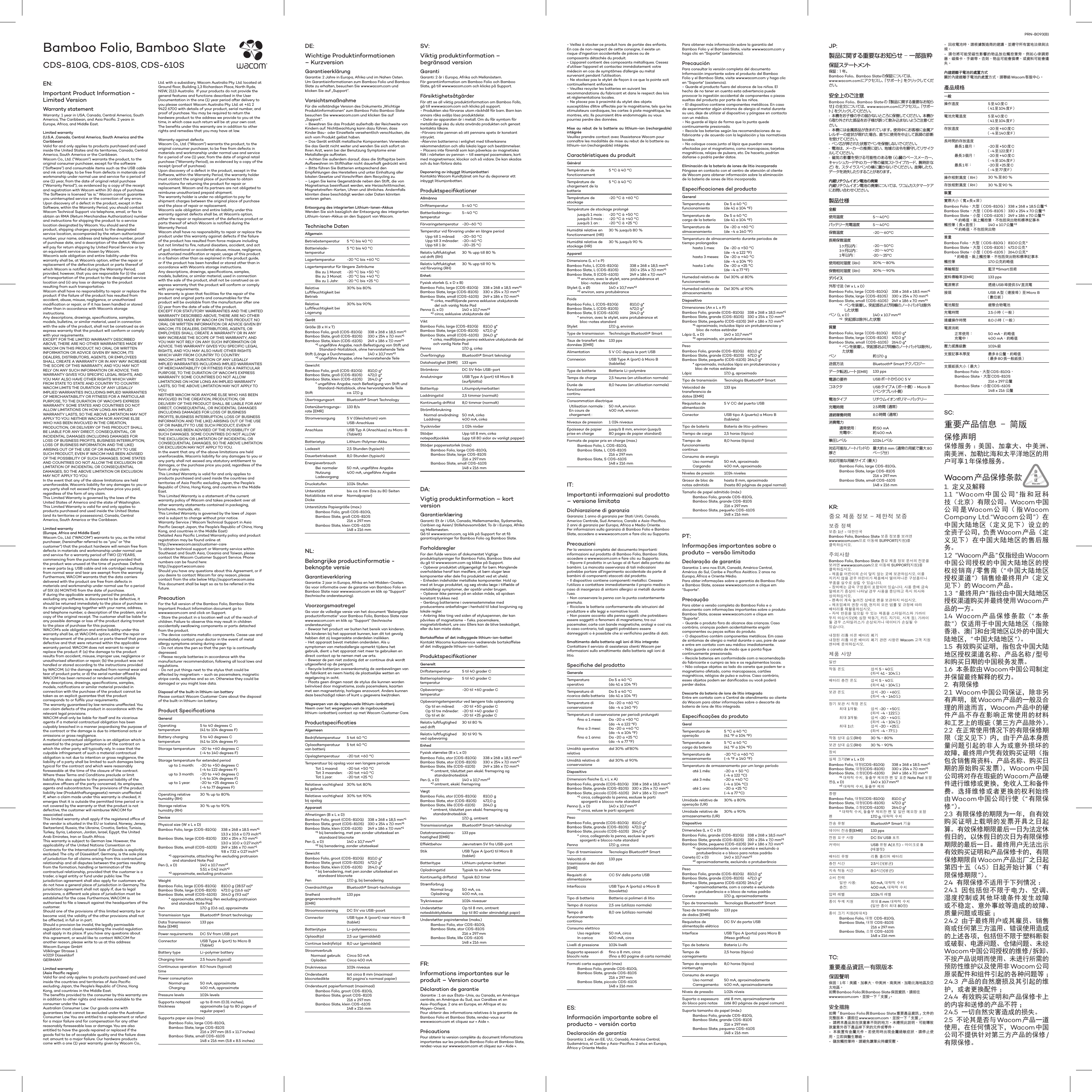 EN:Important Product Information - Limited VersionWarranty statementWarranty: 1 year in USA, Canada, Central America, South America, The Caribbean, and Asia Paciﬁ c. 2 years in Europe, Africa, and Middle East.Limited warranty(U.S.A. ,Canada, Central America, South America and the Caribbean)Valid for and only applies to products purchased and used inside the United States and its territories, Canada, Central America, South America or the Caribbean.Wacom Co., Ltd. (“Wacom”) warrants the product, to the original consumer purchaser, except for the software (“Software”) and consumable items such as the USB cable and ink cartridge, to be free from defects in materials and workmanship under normal use and service for a period of one (1) year, from the date of original retail purchase (“Warranty Period”), as evidenced by a copy of the receipt and registration with Wacom within 30 days of purchase. The Software is licensed “as is.” Wacom cannot guarantee you uninterrupted service or the correction of any errors.Upon discovery of a defect in the product, except in the Software, within the Warranty Period, you should contact Wacom Technical Support via telephone, email, or fax to obtain an RMA (Return Merchandise Authorization) number and instructions for shipping the product to a service location designated by Wacom. You should send the product, shipping charges prepaid, to the designated service location, accompanied by the return authorization number, your name, address and telephone number, proof of purchase date, and a description of the defect. Wacom will pay for return shipping by United Parcel Service or by an equivalent service as chosen by Wacom.Wacom’s sole obligation and entire liability under this warranty shall be, at Wacom’s option, either the repair or replacement of the defective product or parts thereof of which Wacom is notiﬁ ed during the Warranty Period; provided, however, that you are responsible for (i) the cost of transportation of the product to the designated service location and (ii) any loss or damage to the product resulting from such transportation.Wacom shall have no responsibility to repair or replace the product if the failure of the product has resulted from accident, abuse, misuse, negligence, or unauthorized modiﬁ cation or repair, or if it has been handled or stored other than in accordance with Wacom’s storage instructions.Any descriptions, drawings, speciﬁ cations, samples, models, bulletins, or similar material, used in connection with the sale of the product, shall not be construed as an express warranty that the product will conform or comply with your requirements.EXCEPT FOR THE LIMITED WARRANTY DESCRIBED ABOVE, THERE ARE NO OTHER WARRANTIES MADE BY WACOM ON THIS PRODUCT. NO ORAL OR WRITTEN INFORMATION OR ADVICE GIVEN BY WACOM, ITS DEALERS, DISTRIBUTORS, AGENTS, OR EMPLOYEES SHALL CREATE A WARRANTY OR IN ANY WAY INCREASE THE SCOPE OF THIS WARRANTY, AND YOU MAY NOT RELY ON ANY SUCH INFORMATION OR ADVICE. THIS WARRANTY GIVES YOU SPECIFIC LEGAL RIGHTS, AND YOU MAY ALSO HAVE OTHER RIGHTS WHICH VARY FROM STATE TO STATE AND COUNTRY TO COUNTRY.WACOM LIMITS THE DURATION OF ANY LEGALLY IMPLIED WARRANTIES INCLUDING IMPLIED WARRANTIES OF MERCHANTABILITY OR FITNESS FOR A PARTICULAR PURPOSE, TO THE DURATION OF WACOM’S EXPRESS WARRANTY. SOME STATES AND COUNTRIES DO NOT ALLOW LIMITATIONS ON HOW LONG AN IMPLIED WARRANTY LASTS, SO THE ABOVE LIMITATION MAY NOT APPLY TO YOU. NEITHER WACOM NOR ANYONE ELSE WHO HAS BEEN INVOLVED IN THE CREATION, PRODUCTION, OR DELIVERY OF THIS PRODUCT SHALL BE LIABLE FOR ANY DIRECT, CONSEQUENTIAL, OR INCIDENTAL DAMAGES (INCLUDING DAMAGES FOR LOSS OF BUSINESS PROFITS, BUSINESS INTERRUPTION, LOSS OF BUSINESS INFORMATION AND THE LIKE) ARISING OUT OF THE USE OF OR INABILITY TO USE SUCH PRODUCT, EVEN IF WACOM HAS BEEN ADVISED OF THE POSSIBILITY OF SUCH DAMAGES. SOME STATES AND COUNTRIES DO NOT ALLOW THE EXCLUSION OR LIMITATION OF INCIDENTAL OR CONSEQUENTIAL DAMAGES, SO THE ABOVE LIMITATION OR EXCLUSION MAY NOT APPLY TO YOU.In the event that any of the above limitations are held unenforceable, Wacom’s liability for any damages to you or any party shall not exceed the purchase price you paid, regardless of the form of any claim.This Limited Warranty is governed by the laws of the United States of America and the state of Washington.This Limited Warranty is valid for and only applies to products purchased and used inside the United States (and its territories or possessions), Canada, Central America, South America or the Caribbean.Limited warranty(Europe, Africa and Middle East)Wacom Co., Ltd. (“WACOM”) warrants to you, as the initial purchaser, (hereinafter referred to as “you” or “the customer”) that the product hardware will remain free from defects in materials and workmanship under normal use and service for a warranty period of TWO (2) YEARS, commencing from the purchase date and provided that the product was unused at the time of purchase. Defects in wear parts (e.g. USB cable and ink cartridge) resulting from normal wear and tear are exempt from the warranty. Furthermore, WACOM warrants that the data carriers delivered with the product are free from defects in materials and workmanship under normal use for a period of SIX (6) MONTHS from the date of purchase.If during the applicable warranty period the product, excluding any software, is discovered to be defective, it should be returned immediately to the place of purchase in its original packaging together with your name, address, and telephone number, a description of the problem, and a copy of the original receipt. The customer shall be liable for any possible damage or loss of the product during transit to the place of purchase for this purpose.WACOM’s sole obligation and entire liability under this warranty shall be, at WACOM’s option, either the repair or the replacement of the product or parts thereof that prove defective and that were returned within the applicable warranty period. WACOM does not warrant to repair or replace the product if: (a) the damage to the product results from accident, misuse, improper use, negligence or unauthorised alteration or repair; (b) the product was not handled or stored according to the instructions provided by WACOM; (c) the damage resulted from normal wear and tear of product parts; or d) the serial number afﬁ xed by WACOM has been removed or rendered unintelligible.Any descriptions, drawings, speciﬁ cations, samples, models, notiﬁ cations or similar material provided in connection with the purchase of the product cannot be taken as an explicit guarantee that the product corresponds to or fulﬁ ls your requirements.The warranty guaranteed by law remains unaffected. You can claim defects of the product in accordance with the relevant legal provisions.WACOM shall only be liable for itself and its vicarious agents if a material contractual obligation has been culpably breached in a manner jeopardising the purpose of the contract or the damage is due to intentional acts or omissions or gross negligence.A material contractual obligation is an obligation which is essential to the proper performance of the contract on which the other party will typically rely. In case that the culpable infringement of such a material contractual obligation is not due to intention or gross negligence, the liability of a party shall be limited to such damages being typical for the contract and which were reasonably foreseeable at the time of the closure of the contract. Where these Terms and Conditions preclude or limit liability, this also applies to the personal liability of the executive ofﬁ cers of the party concerned, its employees, agents and subcontractors. The provisions of the product liability law (Produkthaftungsgesetz) remain unaffected.If, when a claim made under this warranty is checked, it emerges that it is outside the permitted time period or is not covered by the warranty or that the product is not defective, the customer will reimburse WACOM for associated costs.This limited warranty shall apply if the registered ofﬁ ce of the vendor is situated in the EU or Iceland, Norway, Jersey, Switzerland, Russia, the Ukraine, Croatia, Serbia, Tunisia, Turkey, Syria, Lebanon, Jordan, Israel, Egypt, the United Arab Emirates, Iran or South Africa.This warranty is subject to German law. However, the applicability of the United Nations Convention on Contracts for the International Sale of Goods is explicitly excluded. The city of Düsseldorf, Germany, is the sole place of jurisdiction for all claims arising from this contractual relationship and all disputes between the parties resulting from the formation, handling or termination of the contractual relationship, provided that the customer is a trader, a legal entity or fund under public law. The jurisdiction agreement shall also apply for customers who do not have a general place of jurisdiction in Germany. The jurisdiction agreement shall not apply if, due to legal provisions, a different sole place of jurisdiction must be established for the case. Furthermore, WACOM is authorised to ﬁ le a lawsuit against the headquarters of the customer.Should one of the provisions of this limited warranty be or become void, the validity of the other provisions shall not be affected, in full or in part.Should a provision be invalid, the legally permissible regulation most closely resembling the invalid regulation shall apply in its place. If you have any questions about this agreement, or would like to contact WACOM for another reason, please write to us at this address:Wacom Europe GmbHVölklinger Strasse 140219 DüsseldorfGERMANYLimited warranty(Asia Paciﬁ c region)Valid for and only applies to products purchased and used inside the countries and territories of Asia Paciﬁ c excluding Japan, the People’s Republic of China, Hong Kong, and countries in the Middle East.The beneﬁ ts provided to the consumer by this warranty are in addition to other rights and remedies available to the consumer under the law.Australian Consumer Law: Our goods come with guarantees that cannot be excluded under the Australian Consumer Law. You are entitled to a replacement or refund for a major failure and for compensation for any other reasonably foreseeable loss or damage. You are also entitled to have the goods repaired or replaced if the goods fail to be of acceptable quality and the failure does not amount to a major failure. Our hardware products come with a one (1) year warranty given by Wacom Co., Ltd. with a subsidiary, Wacom Australia Pty. Ltd. located at Ground ﬂ oor, Building 1,3 Richardson Place, North Ryde, NSW, 2113 Australia.  If your products do not provide the general features and functions described in the User Documentation in the one (1) year period after delivery to you please contact Wacom Australia Pty. Ltd. at +61 2 9422 6700 with details of your product, serial number, and proof of purchase. You may be required to return the hardware product to the address we provide to you at the time, in which case such return will be at your own cost. The beneﬁ ts under this warranty are in addition to other rights and remedies that you may have at law. Warranty against defectsWacom Co., Ltd. (“Wacom”) warrants the product, to the original consumer purchaser, to be free from defects in materials and workmanship under normal use and service for a period of one (1) year, from the date of original retail purchase (“Warranty Period), as evidenced by a copy of the receipt (proof of purchase).Upon discovery of a defect in the product, except in the Software, within the Warranty Period, the warranty holder must contact the original place of purchase to obtain instructions for returning the product for repair or replacement. Wacom and its partners are not obligated to reimburse unauthorized prepaid shipment.The warranty holder is under no obligation to pay for shipment charges between the original place of purchase and the place of repair or replacement.Wacom’s sole obligation and entire liability under this warranty against defects shall be, at Wacom’s option, either the repair or replacement of the defective product or parts thereof of which Wacom is notiﬁ ed during the Warranty Period.Wacom shall have no responsibility to repair or replace the product under this warranty against defects if the failure of the product has resulted from force majeure including but not limited to ﬁ re, natural disasters, accident, and act of god; intentional or accidental abuse, misuse, negligence, unauthorized modiﬁ cation or repair, usage of this product in a fashion other than as explained in the product guide, or if the product has been handled or stored other than in accordance with Wacom’s storage instructions.Any descriptions, drawings, speciﬁ cations, samples, models, bulletins, or similar material, used in connection with the sale of the product, shall not be construed as an express warranty that the product will conform or comply with your requirements.No warranty is given that facilities for the repair of the product and original parts and consumables for the product will be available from the manufacturer after one (1) year from the date of sale of the product.EXCEPT FOR STATUTORY WARRANTIES AND THE LIMITED WARRANTY DESCRIBED ABOVE, THERE ARE NO OTHER WARRANTIES MADE BY WACOM ON THIS PRODUCT. NO ORAL OR WRITTEN INFORMATION OR ADVICE GIVEN BY WACOM, ITS DEALERS, DISTRIBUTORS, AGENTS, OR EMPLOYEES SHALL CREATE A WARRANTY OR IN ANY WAY INCREASE THE SCOPE OF THIS WARRANTY, AND YOU MAY NOT RELY ON ANY SUCH INFORMATION OR ADVICE. THIS WARRANTY GIVES YOU SPECIFIC LEGAL RIGHTS, AND YOU MAY ALSO HAVE OTHER RIGHTS WHICH VARY FROM COUNTRY TO COUNTRY.WACOM LIMITS THE DURATION OF ANY LEGALLY IMPLIED WARRANTIES INCLUDING IMPLIED WARRANTIES OF MERCHANTABILITY OR FITNESS FOR A PARTICULAR PURPOSE, TO THE DURATION OF WACOM’S EXPRESS WARRANTY. SOME COUNTRIES DO NOT ALLOW LIMITATIONS ON HOW LONG AN IMPLIED WARRANTY LASTS, SO THE ABOVE LIMITATION MAY NOT APPLY TO YOU.NEITHER WACOM NOR ANYONE ELSE WHO HAS BEEN INVOLVED IN THE CREATION, PRODUCTION, OR DELIVERY OF THIS PRODUCT SHALL BE LIABLE FOR ANY DIRECT, CONSEQUENTIAL, OR INCIDENTAL DAMAGES (INCLUDING DAMAGES FOR LOSS OF BUSINESS PROFITS, BUSINESS INTERRUPTION, LOSS OF BUSINESS INFORMATION AND THE LIKE) ARISING OUT OF THE USE OF OR INABILITY TO USE SUCH PRODUCT, EVEN IF WACOM HAS BEEN ADVISED OF THE POSSIBILITY OF SUCH DAMAGES. SOME COUNTRIES DO NOT ALLOW THE EXCLUSION OR LIMITATION OF INCIDENTAL OR CONSEQUENTIAL DAMAGES, SO THE ABOVE LIMITATION OR EXCLUSION MAY NOT APPLY TO YOU.In the event that any of the above limitations are held unenforceable, Wacom’s liability for any damages to you or any party shall not exceed any statutory entitlement to damages, or the purchase price you paid, regardless of the form of any claim.This Limited Warranty is valid for and only applies to products purchased and used inside the countries and territories of Asia Paciﬁ c excluding Japan, the People’s Republic of China, Hong Kong, and countries in the Middle East.This Limited Warranty is a statement of the current warranty policy of Wacom and takes precedent over all other warranty statements contained in packaging, brochures, manuals, etc.This Limited Warranty is governed by the laws of Japan and is subject to change without prior notice.Warranty Service / Wacom Technical Support in Asia Paciﬁ c (except Japan, the People’s Republic of China, Hong Kong, and countries in the Middle East)Detailed Asia Paciﬁ c Limited Warranty policy and product registration may be found online at http://www.wacom.asia/customer-careTo obtain technical support or Warranty service within Southeast and South Asia, Oceania and Taiwan, please contact the Wacom Customer Support Service. Phone numbers can be found here:http://support.wacom.asiaShould you have any questions about this Agreement, or if you desire to contact Wacom for any reason, please contact from the site below http://support.wacom.asiaThis document shall be kept so as to be referred in the future.Precaution For the full version of the Bamboo Folio, Bamboo Slate Important Product Information document go to www.wacom.com and click on Support.- Store the product in a location well out of the reach of children. Failure to observe this may result in children accidentally swallowing components or parts detached from the product.- The device contains metallic components. Cease use and immediately contact your doctor in the event of metal allergy symptoms arising during usage.- Do not store the pen so that the pen tip is continually depressed.- Please recycle batteries in accordance with the manufacturer recommendation, following all local laws and regulations.- Do not put things next to the stylus that could be affected by magnetism – such as pacemakers, magnetic stripe cards, watches and so on. Otherwise they could be damaged or you might lose data.Disposal of the built-in lithium-ion batteryPlease contact Wacom Customer Care about the disposal of the built-in lithium-ion battery.Product Speciﬁ cationsGeneralOperating temperature 5 to 40 degrees C (41 to 104 degrees F)Battery charging temperature 5 to 40 degrees C (41 to 104 degrees F)Storage temperature -20 to +60 degrees C (-4 to 140 degrees F)Storage temperature for extended period  up to 1 month:  up to 3 month:  up to 1 year:-20 to +50 degrees C (-4 to 122 degrees F)-20 to +40 degrees C (-4 to 104 degrees F)-20 to +25 degrees C (-4 to 77 degrees F)Operating relative humidity (RH) 30 % up to 80%Storage relative humidity (RH) 30 % up to 90%DevicePhysical size (W x L x D)Bamboo Folio, large (CDS-810G)  338 x 268 x 18.5 mm*1  13.3 x 10.6 x 0.73 inch*1Bamboo Slate, large (CDS-810S)  330 x 254 x 7.0 mm*1  13.0 x 10.0 x 0.27 inch*1Bamboo Slate, small (CDS-610S)  249 x 186 x 7.0 mm*1  9.8 x 7.32 x 0.27 inch*1*1  approximate, attaching Pen excluding protrusion and standard Note PadPen (L x D)  140 x 10.7 mm*2  5.51 x 0.42 inch*2*2  approximate, excluding protrusionWeightBamboo Folio, large (CDS-810G)  810.0 g (28.57 oz)*Bamboo Slate, large (CDS-810S)  472.0 g (16.6 oz)*Bamboo Slate, small (CDS-610S)  264.0 g (9.3 oz)**  approximate, attaching Pen excluding protrusion and standard Note PadPen  17.0 g (0.6 oz), approximateTransmission type Bluetooth® Smart technologyData Transmission Rate [EMR] 133 ppsPower requirements DC 5V from USB port Connector USB Type A (port) to Micro B (Tablet)Battery type Li-polymer batteryCharging time 2.5 hours (typical)Continuous operation time 8.0 hours (typical) Power consumption  Normal use:  Charging: 50 mA, approximate400 mA, approximatePressure levels 1024 levelsSupports notepad thickness up to 8 mm (0.31 inches), approximate (up to 80 pages of regular paper)Supports paper size (max)  Bamboo Folio, large CDS-810G,   Bamboo Slate, large CDS-810S    216 x 297 mm (8.5 x 11.7 inches)  Bamboo Slate, small CDS-610S    148 x 216 mm (5.8 x 8.5 inches)DE:Wichtige Produktinformationen – KurzversionGarantieerklärungGarantie: 2 Jahre in Europa, Afrika und im Nahen Osten.Um Garantieinformationen zum Bamboo Folio und Bamboo Slate zu erhalten, besuchen Sie www.wacom.com und klicken Sie auf „Support“.Vorsichtsmaßnahme Für die vollständige Version des Dokuments „Wichtige Produktinformationen“ zum Bamboo Folio Bamboo Slate besuchen Sie www.wacom.com und klicken Sie auf „Support“.– Bewahren Sie das Produkt außerhalb der Reichweite von Kindern auf. Nichtbeachtung kann dazu führen, dass Kinder Bau- oder Einzelteile versehentlich verschlucken, die sich vom Produkt gelöst haben.– Das Gerät enthält metallische Komponenten. Verwenden Sie das Gerät nicht weiter und wenden Sie sich sofort an Ihren Arzt, wenn bei der Benutzung Symptome einer Metallallergie auftreten.– Achten Sie außerdem darauf, dass die Stiftspitze beim Aufbewahren im Stifthalter nicht dauerhaft gedrückt wird.– Bitte führen Sie Batterien entsprechend den Empfehlungen des Herstellers und unter Einhaltung aller lokalen Gesetze und Vorschriften dem Recycling zu.– Legen Sie keine Gegenstände neben den Stift, die von Magnetismus beeinﬂ usst werden, wie Herzschrittmacher, Magnetstreifen-Karten, Uhren und ähnliches. Andernfalls könnten diese beschädigt werden oder Daten könnten verloren gehen.Entsorgung des integrierten Lithium-Ionen-AkkusWenden Sie sich bezüglich der Entsorgung des integrierten Lithium-Ionen-Akkus an den Support von Wacom.Technische DatenAllgemeinBetriebstemperatur 5 °C bis 40 °CBatterielade-temperatur 5 °C bis 40 °CLagertemperatur -20 °C bis +60 °CLagertemperatur für längere Zeiträume  Bis zu 1 Monat:  Bis zu 3 Monat:  Bis zu 1 Jahr:-20 °C bis +50 °C-20 °C bis +40 °C-20 °C bis +25 °CRelative Luftfeuchtig keit  bei Betrieb30% bis 80%Relative Luftfeuchtigkeit bei Lagerung30% bis 90%GerätGröße (B x H x T)Bamboo Folio, groß (CDS-810G)  338 x 268 x 18,5 mm*1Bamboo Slate, groß (CDS-810S)  330 x 254 x 7,0 mm*1Bamboo Slate, klein (CDS-610S)  249 x 186 x 7,0 mm*1*1  ungefähre Angabe, nach Befestigung von Stift und Standard-Notizblock, ohne hervorstehende TeileStift (Länge x Durchmesser)  140 x 10,7 mm*2*2  ungefähre Angabe, ohne hervorstehende TeileGewichtBamboo Folio, groß (CDS-810G)  810,0 g*Bamboo Slate, groß (CDS-810S)  472,0 g*Bamboo Slate, klein (CDS-610S)  264,0 g**  ungefähre Angabe, nach Befestigung von Stift und Standard-Notizblock, ohne hervorstehende TeileStift  ca. 17,0 gÜbertragungsart Bluetooth® Smart TechnologyDatenübertragungs-rate [EMR] 133 B/sStromversorgung 5 V (Gleichstrom) vom USB-Anschluss Anschluss USB Typ A (Anschluss) zu Micro-B (Tablett)Batterietyp Lithium-Polymer-AkkuLadezeit 2,5 Stunden (typisch)Dauerbetriebszeit 8,0 Stunden (typisch) Energieverbrauch   Bei  normaler Nutzung:  Ladevorgang:50 mA, ungefähre Angabe400 mA, ungefähre AngabeDruckstufen 1024 StufenUnterstützt Notizblöcke mit einer Dickebis ca. 8 mm (bis zu 80 Seiten Normalpapier)Unterstützte Papiergröße (max.)  Bamboo Folio, groß CDS-810G,   Bamboo Slate, groß CDS-810S    216 x 297 mm  Bamboo Slate, klein CDS-610S    148 x 216 mmNL:Belangrijke productinformatie - beknopte versieGarantieverklaringGarantie: 2 jaar in Europa, Afrika en het Midden-Oosten.Ga voor informatie over de garantie van Bamboo Folio en Bamboo Slate naar www.wacom.com en klik op “Support” (technische ondersteuning).Voorzorgsmaatregel Ga voor de volledige versie van het document “Belangrijke productinformatie” voor Bamboo Folio, Bamboo Slate naar www.wacom.com en klik op “Support” (technische ondersteuning).- Bewaar het product ver buiten het bereik van kinderen. Als kinderen bij het apparaat kunnen, kan dit tot gevolg hebben dat zij losgeraakte onderdelen inslikken.- Het apparaat bevat metalen onderdelen. Als u symptomen van metaalallergie opmerkt tijdens het gebruik, dient u het apparaat niet meer te gebruiken en direct contact op te nemen met uw arts.- Bewaar de pen niet zodanig dat er continue druk wordt uitgeoefend op de penpunt.- Recycle batterijen overeenkomstig de aanbevelingen van de fabrikant en neem hierbij de plaatselijke wetten en regelgeving in acht.- Plaats geen dingen naast de stylus die kunnen worden beïnvloed door magnetisme, zoals pacemakers, kaarten met een magneetstrip, horloges enzovoort. Anders kunnen deze beschadigd raken of kunt u gegevens kwijtraken.Wegwerpen van de ingebouwde lithium-ionbatterijNeem over het wegwerpen van de ingebouwde lithium-ionbatterij contact op met Wacom Customer Care.Productspeciﬁ catiesAlgemeenBedrijfstemperatuur 5 tot 40 °COplaadtemperatuur van batterij 5 tot 40 °COpslagtemperatuur -20 tot +60 °CTemperatuur bij opslag voor een langere periode  Tot 1 maand:  Tot 3 maanden:  Tot 1 jaar:-20 tot +50 °C-20 tot +40 °C-20 tot +25 °CRelatieve vochtigheid bij gebruik 30% tot 80%Relatieve vochtigheid bij opslag 30% tot 90%ApparaatAfmetingen (B x L x D)Bamboo Folio, groot (CDS-810G)  338 x 268 x 18,5 mm*1Bamboo Slate, groot (CDS-810S)  330 x 254 x 7,0 mm*1Bamboo Slate, klein (CDS-610S)  249 x 186 x 7,0 mm*1*1  bij benadering, met pen zonder uitsteeksel en standaard blocnotePen (L x D)  140 x 10,7 mm*2*2  bij benadering, zonder uitsteekselGewichtBamboo Folio, groot (CDS-810G)  810,0 g*Bamboo Slate, groot (CDS-810S)  472,0 g*Bamboo Slate, klein (CDS-610S)  264,0 g**  bij benadering, met pen zonder uitsteeksel en standaard blocnotePen  17,0 g, bij benaderingOverdrachttype Bluetooth® Smart-technologieSnelheid gegevensoverdracht [EMR]133 ppsStroomvoorziening DC 5V via USB-poort Connector USB type A (poort) naar micro-B (tablet)Batterijtype Li-polymeeraccuOplaadtijd 2,5 uur (gemiddeld)Continue bedrijfstijd 8,0 uur (gemiddeld) Stroomverbruik  Normaal gebruik:  Opladen: Circa 50 mACirca 400 mADrukniveaus 1024 niveausOndersteunt blocnotedikte tot circa 8 mm (maximaal 80 pagina’s normaal papier)Ondersteunt papierformaat (maximaal)  Bamboo Folio, groot CDS-810G,   Bamboo Slate, groot CDS-810S    216 x 297 mm  Bamboo Slate, klein CDS-610S    148 x 216 mmSV:Viktig produktinformation – begränsad versionGarantiGaranti: 2 år i Europa, Afrika och Mellanöstern.För garantiinformation om Bamboo Folio och Bamboo Slate, gå till www.wacom.com och klicka på Support.Försiktighetsåtgärder För att se all viktig produktinformation om Bamboo Follo, gå till www.wacom.com och klicka på support.- Produkten ska förvaras utom räckhåll för barn. Barn kan annars råka svälja lösa produktdelar.- Delar av apparaten är i metall. Om du får symtom för metallallergi ska du sluta använda produkten och genast kontakta läkare.-Förvara inte pennan så att pennans spets är konstant intryckt.-Återvinn batterierna i enlighet med tillverkarens rekommendation och alla lokala lagar och bestämmelser.- Placera inte föremål som kan påverkas av magnetiska fält i närheten av pennan – till exempel pacemakers, kort med magnetremsor, klockor och så vidare. De kan skadas och du kan förlora data.Deponering av inbyggt litiumjonbatteriKontakta Wacom Kundtjänst om hur du deponerar ett inbyggt litiumjonbatteri.Produktspeciﬁ kationerAllmännaDrifttemperatur 5–40 °CBatteriladdnings-temperatur 5–40 °CFörvaringstemperatur -20–60 °CTemperatur vid förvaring under en längre period  Upp till 1 månad:  Upp till 3 månader:  Upp till 1 år:-20–50 °C-20–40 °C-20–25 °CRelativ luftfuktighet vid drift (RH) 30 % upp till 80 % Relativ luftfuktighet vid förvaring (RH) 30 % upp till 90 % Enhet:Fysisk storlek (L x D x B)Bamboo Folio, large (CDS-810G)  338 x 268 x 18,5 mm*1Bamboo Slate, large (CDS-810S)  330 x 254 x 7,0 mm*1Bamboo Slate, small (CDS-610S)  249 x 186 x 7,0 mm*1*1  cirka, medföljande penna exklusive utskjutande del och vanlig Note PadPenna (L x D)  140 x 10,7 mm*2*2  circa, exklusive utskjutande delViktBamboo Folio, large (CDS-810G)  810,0 g*Bamboo Slate, large (CDS-810S)  472,0 g*Bamboo Slate, small (CDS-610S)  264,0 g**  cirka, medföljande penna exklusive utskjutande del och vanlig Note PadPenna  17,0 g, cirkaÖverföringtyp Bluetooth® Smart teknologiDatahastighet [EMR] 133 spmStrömkrav DC 5V från USB-port Anslutningar USB Type A (port) till Micro B (surfplatta)Batterityp LitiumpolymerbatteriLaddningstid 2,5 timmar (normalt)Kontinuerlig drifttid 8,0 timmar (normalt) Strömförbrukning  Normal användning:  Laddning: 50 mA, cirka400 mA, cirkaTrycknivåer 1 024 nivåerStödjer notepadtjocklek Upp till 8 mm, cirka (upp till 80 sidor av vanligt papper)Stödjer pappersstorlek (max)  Bamboo Folio, large CDS-810G,   Bamboo Slate, large CDS-810S    216 x 297 mm  Bamboo Slate, small CDS-610S    148 x 216 mmDA:Vigtig produktinformation – kort versionGarantierklæringGaranti: Et år i USA, Canada, Mellemamerika, Sydamerika, Caribien og Asien/ Stillehavsområdet. To år i Europa, Afrika og Mellemøsten.Gå til www.wacom.com, og klik på Support for at få garantioplysninger for Bamboo Folio og Bamboo Slate.Forholdsregler For den fulde version af dokumentet Vigtige produktoplysninger for Bamboo Folio, Bamboo Slate skal du gå til www.wacom.com og klikke på Support.- Opbevar produktet utilgængeligt for børn. Manglende overholdelse heraf kan medføre, at børn sluger løse komponenter eller dele fra produktet ved et uheld.- Enheden indeholder metalliske komponenter. Hold op med at bruge produktet, og søg straks læge i tilfælde af metalallergi symptomer, der opstår under brugen.- Opbevar ikke pennen på en sådan måde, så spidsen konstant trykkes ned.- Genbrug batterierne i overensstemmelse med producentens anbefalinger i henhold til lokal lovgivning og lokale regler.- Anbring ikke ting ved siden af styluspennen, der kan påvirkes af magnetisme - f.eks. pacemakere, magnetstribekort, ure osv. Ellers kan de blive beskadiget, eller du kan miste data.Bortskaffelse af det indbyggede lithium-ion-batteriKontakt Wacoms kundeservice vedrørende bortskaffelse af det indbyggede lithium-ion-batteri.Produktspeciﬁ kationerGenereltDriftstemperatur 5 til 40 grader CBatteriopladnings-temperatur 5 til 40 grader COpbevarings-temperatur -20 til +60 grader COpbevaringstemperatur ved længere tids opbevaring  Op til en måned:  Op til tre måneder:  Op til et år:-20 til +50 grader C-20 til +40 grader C-20 til +25 grader CRelativ luftfugtighed ved drift 30 til 80 %Relativ luftfugtighed ved opbevaring 30 til 90 %EnhedFysisk størrelse (B x L x D)Bamboo Folio, stor (CDS-810G)  338 x 268 x 18,5 mm*1Bamboo Slate, stor (CDS-810S)  330 x 254 x 7,0 mm*1Bamboo Slate, lille (CDS-610S)  249 x 186 x 7,0 mm*1*1  omtrent, tilsluttet pen ekskl. fremspring og standardnotesblokPen (L x D)  140 x 10,7 mm*2*2  omtrent, ekskl. fremspringVægtBamboo Folio, stor (CDS-810G)  810,0 gBamboo Slate, stor (CDS-810S)  472,0 gBamboo Slate, lille (CDS-610S)  264,0 g*  omtrent, tilsluttet pen ekskl. fremspring og standardnotesblokPen  17,0 g, omtrentTransmissionstype Bluetooth® Smart-teknologiDatatransmissions-hastighed [EMR] 133 ppsEffektbehov Jævnstrøm 5V fra USB-port Stik USB Type A (port) til Micro B (tablet)Batteritype Lithium-polymer-batteriOpladningstid Typisk to en halv timeKontinuerlig driftstid Typisk 8,0 timer Strømforbrug  Normal brug:  Opladning: 50 mA, ca.400 mA, ca.Trykniveauer 1024 niveauerUnderstøtter notesbloktykkelse Op til 8 mm, omtrent (op til 80 sider almindeligt papir)Understøtter papirstørrelse (maks.)  Bamboo Folio, stor CDS-810G,   Bamboo Slate, stor CDS-810S    216 x 297 mm  Bamboo Slate, lille CDS-610S    148 x 216 mmFR:Informations importantes sur le produit – Version courteDéclaration de garantieGarantie : 1 an aux États-Unis, au Canada, en Amérique centrale, en Amérique du Sud, aux Caraïbes et en Asie-Paciﬁ que. 2 ans en Europe, en Afrique et au Moyen-Orient.Pour obtenir des informations relatives à la garantie de Bamboo Folio et Bamboo Slate, rendez-vous sur www.wacom.com et cliquez sur « Aide ».Précautions Pour obtenir la version complète du document Informations importantes sur les produits Bamboo Folio et Bamboo Slate, rendez-vous sur www.wacom.com et cliquez sur « Aide ».- Veillez à stocker ce produit hors de portée des enfants. En cas de non-respect de cette consigne, il existe un risque d’ingestion accidentelle de pièces ou de composants détachés du produit.- L’appareil contient des composants métalliques. Cessez d’utiliser l’appareil et contactez immédiatement votre médecin en cas de symptômes d’allergie au métal survenant pendant l’utilisation.- Ne stockez pas le stylet de façon à ce que la pointe soit continuellement enfoncée.- Veuillez recycler les batteries en suivant les recommandations du fabricant et dans le respect des lois et réglementations locales.- Ne placez pas à proximité du stylet des objets susceptibles d’être affectés par le magnétisme, tels que les stimulateurs cardiaques, les cartes à piste magnétique, les montres, etc. Ils pourraient être endommagés ou vous pourriez perdre des données.Mise au rebut de la batterie au lithium-ion (rechargeable) intégréeVeuillez prendre contact avec l’Assistance Wacom pour connaître les modalités de mise au rebut de la batterie au lithium-ion (rechargeable) intégrée.Caractéristiques du produitGénéralTempérature de fonctionnement 5 °C à 40 °CTempérature de chargement de la batterie5 °C à 40 °CTempérature de stockage -20 °C à +60 °CTempérature de stockage prolongé  jusqu’à 1 mois :  jusqu’à 3 mois :  jusqu’à 1 an :-20 °C à +50 °C-20 °C à +40 °C-20 °C à +25 °CHumidité relative en fonctionnement (HR) 30 % jusqu’à 80 %Humidité relative de stockage (HR) 30 % jusqu’à 90 %AppareilDimensions (L x l x P)Bamboo Folio, L (CDS-810G)  338 x 268 x 18,5 mm*1Bamboo Slate, L (CDS-810S)  330 x 254 x 7,0 mm*1Bamboo Slate, S (CDS-610S)  249 x 186 x 7,0 mm*1*1  environ, avec le stylet, sans protubérance et bloc-notes standardStylet (L x Ø)  140 x 10,7 mm*2*2  environ, sans protubérancePoidsBamboo Folio, L (CDS-810G)  810,0 g*Bamboo Slate, L (CDS-810S)  472,0 g*Bamboo Slate, S (CDS-610S)  264,0 g**  environ, avec le stylet, sans protubérance et bloc-notes standardStylet  17,0 g, environType de transmission Technologie Bluetooth® SmartTaux de transfert des données [EMR] 133 ppsAlimentation 5 V CC depuis le port USB Connexion USB Type A (port) à Micro B (tablette)Type de batterie Batterie Li-polymèreTemps de charge 2,5 heures (en utilisation normale)Durée de fonctionnement continu8,0 heures (en utilisation normale) Consommation électrique  Utilisation normale :    En cours de chargement :50 mA, environ400 mA, environNiveaux de pression 1 024 niveauxÉpaisseur de papier prise en charge jusqu’à 8 mm, environ (jusqu’à 80 pages de papier standard)Formats de papier pris en charge (max.)  Bamboo Folio, L CDS-810G,   Bamboo Slate, L CDS-810S    216 x 297 mm  Bamboo Slate, S CDS-610S    148 x 216 mmIT:Importanti informazioni sul prodotto – versione limitataDichiarazione di garanziaGaranzia: 1 anno di garanzia per Stati Uniti, Canada, America Centrale, Sud America, Caraibi e Asia-Paciﬁ co. 2 anni di garanzia per Europa, Africa e Medio Oriente.Per informazioni sulla garanzia di Bamboo Folio e Bamboo Slate, accedere a www.wacom.com e fare clic su Supporto.Precauzioni Per la versione completa del documento Importanti informazioni sul prodotto di Bamboo Folio, Bamboo Slate, accedere a www.wacom.com e fare clic su Supporto.- Riporre il prodotto in un luogo al di fuori della portata dei bambini. La mancata osservanza di tali indicazioni potrebbe portare all’ingerimento accidentale da parte di bambini di componenti staccati dal prodotto.- Il dispositivo contiene componenti metallici. Cessare l’utilizzo e contattare immediatamente il proprio medico in caso di insorgenza di sintomi allergici ai metalli durante l’uso.- Non conservare la penna con la punta costantemente premuta.- Riciclare le batterie conformemente alle istruzioni del produttore e alle leggi e normative locali.- Non posare accanto alla penna oggetti che potrebbero essere soggetti a fenomeni di magnetismo, tra cui pacemaker, carte con bande magnetiche, orologi e così via. In caso contrario, tali oggetti potrebbero essere danneggiati o è possibile che si veriﬁ chino perdite di dati.Smaltimento della batteria agli ioni di litio integrataContattare il servizio di assistenza clienti Wacom per informazioni sullo smaltimento della batteria agli ioni di litio.Speciﬁ che del prodottoGeneraleTemperatura operativa Da 5 a 40 °C (da 41 a 104 °F)Temperatura di ricarica della batteria Da 5 a 40 °C (da 41 a 104 °F)Temperatura di conservazione Da -20 a +60 °C (da -4 a 140 °F)Temperatura di conservazione per periodi prolungati  ﬁ no a 1 mese:  ﬁ no a 3 mesi:  ﬁ no a 1 anno:Da -20 a +50 °C (da -4 a 122 °F)Da -20 a +40 °C (da -4 a 104 °F)Da -20 a +25 °C (da -4 a 77 °F)Umidità operativa relativa dal 30% all’80%Umidità relativa di conservazione dal 30% al 90%DispositivoDimensioni ﬁ siche (L x L x A)Bamboo Folio, grande (CDS-810G)  338 x 268 x 18,5 mm*1Bamboo Slate, grande (CDS-810S)  330 x 254 x 7,0 mm*1Bamboo Slate, piccolo (CDS-610S)  249 x 186 x 7,0 mm*1*1  circa, collegando la penna, escluse le parti sporgenti e blocco note standardPenna (L x D)  140 x 10,7 mm*2*2  circa, esluse le parti sporgentiPesoBamboo Folio, grande (CDS-810G)  810,0 g*Bamboo Slate, grande (CDS-810S)  472,0 g*Bamboo Slate, piccolo (CDS-610S)  264,0 g**  circa, collegando la penna, escluse le parti sporgenti e blocco note standardPenna  17,0 g, circaTipo di trasmissione Tecnologia Bluetooth® SmartVelocità di trasmissione dei dati [EMR]133 ppsRequisiti di alimentazione CC 5V dalla porta USB Interfaccia USB Tipo A (porta) a Micro B (tavoletta)Tipo di batteria Batteria ai polimeri di litioTempo di ricarica 2,5 ore (utilizzo normale)Tempo di funzionamento continuo8,0 ore (utilizzo normale) Consumo elettrico  Uso regolare:   In carica: 50 mA, circa400 mA, circaLivelli di pressione 1024 livelliSupporta spessori di blocchi note ﬁ no a 8 mm, circa (ﬁ no a 80 pagine di carta normale)Formati carta supportati (max)  Bamboo Folio, grande CDS-810G,   Bamboo Slate, grande CDS-810S    216 x 297 mm  Bamboo Slate, piccolo CDS-610S    148 x 216 mmES:Información importante sobre el producto - versión cortaDeclaración de garantíaGarantía: 1 año en EE. UU., Canadá, América Central, Sudamérica, el Caribe y Asia-Pacíﬁ co. 2 años en Europa, África y Oriente Medio.Para obtener más información sobre la garantía del Bamboo Folio y el Bamboo Slate, visite www.wacom.com y haga clic en “Soporte” (asistencia).Precaución Para consultar la versión completa del documento Información importante sobre el producto del Bamboo Folio y el Bamboo Slate, visite www.wacom.com y haga clic en “Soporte” (asistencia).- Guarde el producto fuera del alcance de los niños. El hecho de no tener en cuenta esta advertencia puede provocar la ingestión accidental de componentes o piezas sueltas del producto por parte de los niños.- El dispositivo contiene componentes metálicos. En caso de experimentar algún síntoma de alergia al metal durante su uso, deje de utilizar el dispositivo y póngase en contacto con un médico.- No guarde el lápiz de forma que la punta quede continuamente presionada.- Recicle las baterías según las recomendaciones de su fabricante y de acuerdo con la legislación y las normativas locales.- No coloque cosas junto al lápiz que puedan verse afectadas por el magnetismo, como marcapasos, tarjetas magnéticas, relojes de pulsera, etc. De hacerlo, podrían dañarse o podría perder datos.Eliminación de la batería de iones de litio incorporadaPóngase en contacto con el centro de atención al cliente de Wacom para obtener información sobre la eliminación de la batería de iones de litio incorporada.Especiﬁ caciones del productoGeneralTemperatura de funcionamiento De 5 a 40 °C (de 41 a 104 °F)Temperatura de carga de la batería De 5 a 40 °C (de 41 a 104 °F)Temperatura de almacenamiento De -20 a +60 °C (de -4 a 140 °F)Temperatura de almacenamiento durante periodos de tiempo prolongados  hasta 1 mes:  hasta 3 meses:  hasta 1 año:De -20 a +50 °C (de -4 a 122 °F)De -20 a +40 °C (de -4 a 104 °F)De -20 a +25 °C (de -4 a 77 °F)Humedad relativa de funcionamiento Del 30% al 80%Humedad relativa de almacenamiento Del 30% al 90%DispositivoDimensiones (An x L x P)Bamboo Folio, grande (CDS-810G)  338 x 268 x 18,5 mm*1Bamboo Slate, grande (CDS-810S)  330 x 254 x 7,0 mm*1Bamboo Slate, pequeño (CDS-610S) 249 x 186 x 7,0 mm*1*1  aproximado, incluidos lápiz sin protuberancias y bloc de notas estándarLápiz (L x D)  140 x 10,7 mm*2*2  aproximado, sin protuberanciasPesoBamboo Folio, grande (CDS-810G)  810,0 g*Bamboo Slate, grande (CDS-810S)  472,0 g*Bamboo Slate, pequeño (CDS-610S) 264,0 g**  aproximado, incluidos lápiz sin protuberancias y bloc de notas estándarLápiz  17,0 g, aproximadoTipo de transmisión Tecnología Bluetooth® SmartVelocidad de transferencia de datos [EMR]133 ipsRequisitos de alimentación 5 V CC del puerto USB Conector USB tipo A (puerto) a Micro B (tableta)Tipo de batería Batería de litio-polímeroTiempo de carga 2,5 horas (típico)Tiempo de funcionamiento continuo8,0 horas (típico) Consumo de energía  Uso normal:  Cargando: 50 mA, aproximado400 mA, aproximadoNiveles de presión 1024 nivelesGrosor de bloc de notas admitido hasta 8 mm, aproximado (hasta 80 páginas de papel normal)Tamaño de papel admitido (máx.)  Bamboo Folio, grande CDS-810G,   Bamboo Slate, grande CDS-810S    216 x 297 mm  Bamboo Slate, pequeño CDS-610S    148 x 216 mmPT:Informações importantes sobre o produto – versão limitadaDeclaração de garantiaGarantia: 1 ano nos EUA, Canadá, América Central, América do Sul, Caribe e Pacíﬁ co Asiático. 2 anos na Europa, África e Oriente Médio.Para obter informações sobre a garantia da Bamboo Folio e Bamboo Slate, acesse www.wacom.com e clique em “Suporte”.Precaução Para obter a versão completa do Bamboo Folio e o documento com informações importantes sobre o produto Bamboo Slate, acesse www.wacom.com e clique em  “Suporte”.- Guarde o produto fora do alcance das crianças. Caso contrário, crianças podem acidentalmente engolir componentes ou peças soltas do produto.- O dispositivo contém componentes metálicos. Em caso de sintomas de alergia a metal durante o uso, pare de usar e entre em contato com seu médico imediatamente.- Não guarde a caneta de modo que a ponta ﬁ que continuamente pressionada.- Recicle baterias em conformidade com a recomendação do fabricante e cumpra as leis e os regulamentos locais.- Não coloque objetos ao lado da caneta que podem ter o magnetismo afetado, como marcapassos, cartões magnéticos, relógios de pulso e outros. Caso contrário, esses objetos podem ser daniﬁ cados ou você poderá perder dados.Descarte da bateria de íons de lítio integradaEntre em contato com a Central de atendimento ao cliente da Wacom para obter informações sobre o descarte da bateria de íons de lítio integrada.Especiﬁ cações do produtoGeralTemperatura de operação 5 °C a 40 °C (41 °F a 104 °F)Temperatura de carga da bateria 5 °C a 40 °C (41 °F a 104 °F)Temperatura de armazenamento -20 °C a +60 °C (-4 °F a 140 °F)Temperatura de armazenamento por um longo período  até 1 mês:  até 3 mês:  até 1 ano:-20 a + 50 °C(-4 a 122 °C)-20 a +40 °C(-4 a 104 °C)-20 a +25 °C(-4 a 77 °C)Umidade relativa de operação (UR) 30% a 80%Umidade relativa de armazenamento (UR) 30% a 90%DispositivoDimensões (L x C x D)Bamboo Folio, grande (CDS-810G)  338 x 268 x 18,5 mm*1Bamboo Slate, grande (CDS-810S)  330 x 254 x 7,0 mm*1Bamboo Slate, pequena (CDS-610S) 249 x 186 x 7,0 mm*1*1  aproximadamente, com a caneta e excluindo a protuberância e o bloco para notas padrãoCaneta (C x D)  140 x 10,7 mm*2*2  aproximadamente, excluindo a protuberânciaPesoBamboo Folio, grande (CDS-810G)  810,0 g*Bamboo Slate, grande (CDS-810S)  472,0 g*Bamboo Slate, pequena (CDS-610S) 264,0 g**  aproximadamente, com a caneta e excluindo a protuberância e o bloco de notas padrãoCaneta  17,0 g, aproximadamenteTipo de transmissão Tecnologia Bluetooth® SmartTaxa de transmissão de dados [EMR] 133 ppsRequisitos de alimentação elétrica DC 5V da porta USB Interface USB Tipo A (porta) para Micro B (Mesa gráﬁ ca)Tipo de bateria Bateria Li-PoTempo de carregamento 2,5 horas (típico)Tempo de operação ininterrupta 8,0 horas (típico) Consumo de energia  Uso normal:  Carregamento: 50 mA, aproximadamente400 mA, aproximadamenteNíveis de pressão 1.024 níveisSuporta a espessura do bloco para notas até 8 mm, aproximadamente (até 80 páginas de papel comum)Suporta tamanho do papel (máx.)  Bamboo Folio, grande CDS-810G,   Bamboo Slate, grande CDS-810S    216 x 297 mm  Bamboo Slate, pequena CDS-610S    148 x 216 mmJP:製品に関する重要なお知らせ ─ 一部抜粋保証ステートメント保証：1 年 。Bamboo Folio、Bamboo Slateの保証については、www.wacom.comにアクセスし、「サポート」をクリックしてください。安全上のご注意 Bamboo Folio、Bamboo Slateの『製品に関する重要なお知らせ』の全文については、www.wacom.comにアクセスし、「 サポート 」を ク リック し て く だ さ い 。- 本機をお子様の手の届かないところに保管してください。本機から取り外された部品をお子様が誤って飲み込まないようご注意ください。- 本機には金属部品が含まれています。使用中にお客様に金属アレルギーの症状が現れた場合、直ちに使用を中止して医師の診断を受 けてください。- ペン芯が押された状態でペンを保管しないでください。- 電池は、メーカーの推奨に従い、地域の法令を順守してリサイクルしてくだ さい 。- 磁気の影響を受ける可能性のある物（心臓のペースメーカー、キ ャッシ ュカ ード や IDカード等の磁気ストライプカード、腕時計など）を、スタイラスペンの横に置かないでください。故障したり、データを消失したりすることがあります。内蔵リチウムイオン電池の廃棄内蔵リチウムイオン電池の廃棄については、ワコムカスタマーケアにお問い合わせください。製品仕様全般 使用温度 5～40°Cバッテリー充電温度 5～40°C保管温度 -20 ～60°C長期保管温度 1ヶ月以 内：3ヶ月以 内：1年以内：-20 ～50°C-20 ～40°C-20～25°C使用相対湿度（RH）30% ～80%保管相対湿度（RH）30% ～90%デバイス外形寸法（W x L x D）Bamboo Folio, large（CDS-810G）  338 x 268 x 18.5 mm*1Bamboo Slate, large（CDS-810S）  330 x 254 x 7.0 mm*1Bamboo Slate, small（CDS-610S）  249 x 186 x 7.0 mm*1*1 ペンを装着し、突起部および同梱のノートパッドは除外した状態  ペ ン（ L x D）  140 x 10.7 mm*2*2 突起部は除外した状態 質量 Bamboo Folio, large（CDS-810G）  810.0 g*Bamboo Slate, large（CDS-810S）  472.0 g*Bamboo Slate, small（CDS-610S）  264.0 g**  ペンを装着し、突起部および同梱のノートパッドは除外した状態 ペン 約17.0 g送信方法 Bluetooth® Smartテクノロジーデータ転送レート [EMR] 133 pps電源の要件 USBポ ート か ら DC 5 V コネクタ USBタイプ A（ポート側） - Micro B（ペンタブレット側） 電池タイプ リチウムイオンポリマーバッテリー 充電時間 2.5時間（通常） 連続稼働時間 8.0 時間（通常） 消費電力  通常使用：  充電中： 約50 mA 約400 mA 筆圧レベ ル 1024レベル 対応可能なノートパッドの 厚さ 最大約 8 mm（通常の用紙で最大 80ページ分）対応可能な用紙サイズ（最大）   Bamboo Folio, large CDS-810G、  Bamboo Slate, large CDS-810S    216 x 297 mm  Bamboo Slate, small CDS-610S    148 x 216 mmKR:중요 제품 정보 - 제한적 보증보증 정책보증: 1년 - 대한민국Bamboo Folio, Bamboo Slate 보증 정보를 보려면 www.wacom.com으로 이동해 SUPPORT(지원)를 클릭하십시오.주의사항 Bamboo Folio, Bamboo Slate 중요 제품 정보 문서의 전문을 보려면 www.wacom.com으로 이동해 SUPPORT(지원)를 클릭하십시오.- 제품을 어린이의 손이 닿지 않는 곳에 보관하십시오. 이를 지키지 않을 경우 어린이가 제품에서 떨어져나온 구성품이나 부품을 실수로 삼킬 수 있습니다.- 장치에는 금속 구성품이 포함되어 있습니다. 사용 중에 금속 알레르기 증상이 나타날 경우 사용을 중단하고 즉시 의사와 상의하십시오.- 펜촉이 계속 눌려진 상태로 펜을 보관하지 마십시오.- 제조업체의 권장 사항, 현지의 모든 법률 및 규정에 따라 배터리를 재활용하십시오.- 자석 반응을 일으킬 수 있는 제품을 스타일러스와 가까이 두지 마십시오(예: 심장 박동기, 카드 자기띠, 시계 등). 가까이 둘 경우 스타일러스가 손상되거나 데이터가 손실될 수 있습니다.내장된 리튬 이온 배터리 폐기내장된 리튬 이온 배터리 폐기 관련 사항은 Wacom 고객 지원 센터에 문의하십시오.제품 사양일반 작동 온도 섭씨 5 ~ 40도(화씨 41 ~ 104도)배터리 충전 온도 섭씨 5 ~ 40도(화씨 41 ~ 104도)보관 온도 섭씨 -20 ~ +60도(화씨 -4 ~ 140도)장기 보관 시 적정 온도  최대 1개월: 최대 3개월: 최대 1년:섭씨 -20 ~ +50도(화씨 -4 ~ 122도)섭씨 -20 ~ +40도(화씨 -4 ~ 104도)섭씨 -20 ~ +25도(화씨 -4 ~ 77도)작동 상대 습도(RH) 30 % ~ 80%보관 상대 습도(RH) 30 % ~ 90%장치 실제 크기(W x L x D) Bamboo Folio, 대형(CDS-810G)  338 x 268 x 18.5 mm*1Bamboo Slate, 대형(CDS-810S)  330 x 254 x 7.0 mm*1Bamboo Slate, 소형(CDS-610S)  249 x 186 x 7.0 mm*1*1  대략적 수치, 돌출부 제외한 펜 및 표준 Note Pad 포함펜(L x D)  140 x 10.7 mm*2*2  대략적 수치, 돌출부 제외중량 Bamboo Folio, 대형(CDS-810G)  810.0 g*Bamboo Slate, 대형(CDS-810S)  472.0 g*Bamboo Slate, 소형(CDS-610S)  264.0 g**  대략적 수치, 돌출부 제외한 펜 및 일반 메모장 포함펜  17.0 g, 대략적 수치전송 유형  Bluetooth® Smart 기술데이터 전송률[EMR] 133 pps전원 요구 사항  DC 5V USB 포트 커넥터 USB 유형 A(포트) - 마이크로 B(태블릿) 배터리 유형 리튬 폴리머 배터리 충전 시간 2.5시간(평균) 지속 작동 시간 8.0시간(평균)  소비 전력  일반 사용:  충전:  50 mA, 대략적 수치 400 mA, 대략적 수치 압력 레벨 1024개 레벨 종이 두께 지원 최대 8 mm 대략적 수치 (일반 종이 최대 80장) 종이 크기 지원(최대치)   Bamboo Folio, 대형 CDS-810G,   Bamboo Slate, 대형 CDS-810S    216 x 297 mm  Bamboo Slate, 소형 CDS-610S    148 x 216 mmTC:重要產品資訊—有限版本保固聲明保固：1年：美國、加拿大、中美洲、南美洲、加勒比海地區及亞太地區。如需 Bamboo Folio與Bamboo Slate保固資訊，請前往www.wacom.com，並按一下「支援」。安全措施 如需「Bamboo Folio與Bamboo Slate重要產品資訊」文件的完整版本，請前往 www.wacom.com，並按一下「支援」。-  請將本產品放在孩童拿不到的地方。未遵照此說明，可能導致孩童意外吞下產品掉下來的元件或零件。-  本裝置有金屬元件。若使用時出現金屬過敏症狀，請停止使用，立即與醫生聯絡。-  儲放觸控筆時，請避免讓筆尖持續受壓。-  回收電池時，請根據製造商的建議，並遵守所有當地法律與法規。-  請勿將可能受磁性影響的物品放在觸控筆旁，例如心律調節器、磁條卡、手錶等。否則，物品可能會損壞，或資料可能會遺失。內建鋰離子電池的處置方式關於內建鋰離子電池的處置方式，請聯絡 Wacom 客服中心。產品規格一般 操作溫度 5至40度C（41至104 度F）電池充電溫度 5至40度C（41至104 度F）存放溫度 -20 至+60 度C（-4至140 度F）長時間的存放溫度  最長 1個月： 最長 3個月： 最長 1年：-20 至+50 度C（-4至122度F）-20 至+40 度C（-4至104 度F）-20 至+25 度C（-4至77度F）操作相對濕度（RH）30 %至80 %存放相對濕度（RH）30 %至90 %裝置 實際大小（寬 x長x深） Bamboo Folio，大型（CDS-810G）  338 x 268 x 18.5公釐 *1Bamboo Slate，大型（CDS-810S）  330 x 254 x 7.0公釐 *1Bamboo Slate，小型（CDS-610S）  249 x 186 x 7.0公釐 *1*1 約略值，裝上觸控筆，不包括突出物和標準記事本觸控筆（長 x直徑）  140 x 10.7公釐 *2*2 約略值，不包括突出物重量 Bamboo Folio，大型（CDS-810G） 810.0 公克 *Bamboo Slate，大型（CDS-810S） 472.0 公克 *Bamboo Slate，小型（CDS-610S） 264.0公克 ** 約略值，裝上觸控筆，不包括突出物和標準記事本觸控筆 17.0 公克約略值傳輸類型 藍牙 ®Smart技術資料傳輸率 [EMR]  133 pps電源需求 透過 USB埠提供 5V直流電 接頭 USB A型（連接埠）至 Micro B（數位板） 電池類型 鋰聚合物電池 充電時間 2.5小時（一般） 連續操作時間 8.0 小時（一般）  電源消耗  正常使用：  充電中： 50 mA，約略值 400 mA，約略值 壓力感應級數 1024 級 支援記事本厚度 最多 8公釐，約略值 （最多 80張一般紙張） 支援紙張大小（最大）   Bamboo Folio，大型 CDS-810G，  Bamboo Slate，大型 CDS-810S    216 x 297公釐  Bamboo Slate，小型 CDS-610S    148 x 216 公釐SC:重要产品信息 - 简版保修声明保修服务 ：美国、加拿大、中美洲、南美洲、加勒比海和太平洋地区的用户可享 1年保修服务。Wacom 产品保修条款1.  定义及解释1.1 “Wacom中国公司”指和冠科技（北京）有限公司。Wacom 中国公司是Wacom 公司（指Wacom Company Ltd.“Wacom公司 ”）在中国大陆地区（定义见下）设立的全资子公司，负责 Wacom 产品（定义见下）在中国大陆地区的售后服务。1.2 “Wacom产品 ”仅指经由 Wacom中国公司授权的中国大陆地区的授权经销商/零售商（“中国大陆地区授权渠道”）销售给最终用户（定义见下）的 Wacom 产品。1.3 “最终用户 ”指经由中国大陆地区授权渠道购买并最终使用 Wacom 产品的一方。1.4 Wacom产品保修条款（“本条款”）仅适用于中国大陆地区（指除香港、澳门和台湾地区以外的中国大陆地区，“中国大陆地区 ”）。1.5  有效购买证明，指包含中国大陆地区授权渠道名称、产品名称/型号和购买日期的中国税务发票。1.6  本条款由 Wacom 中国公司制定并保留最终解释的权力。2.  有限保修2.1 Wacom中国公司保证，除非另有声明，就 Wacom 产品的一般及合理的用途而言，Wacom 产品中的硬件产品不存在影响正常使用的材料和工艺上的瑕疵（第三方产品除外）。2.2  在正常使用情况下的有限保修期限（定义见下）内，由于产品本身质量问题引起的非人为或意外损坏的故障，最终用户凭有效购买证明（指包含销售商资料、产品名称、购买日期的原始购买发票），Wacom 中国公司将对存在瑕疵的Wacom 产品硬件进行维修或更换，免收人工和备件费。选择维修或者更换的权利始终由Wacom 中国公司行使（“有限保修”）。2.3  有限保修的期限为一年，自有效购买证明上载明的发票开具之日起算。有效保修期限最后一日为法定休假日的，以休假日的次日为有限保修期限的最后一日。最终用户无法出示有效购买证明和产品保修卡的，有限保修期限自Wacom 产品出厂之日起第四十五（45）日起开始计算（“有限保修期限 ”）。2.4  有限保修不适用于下列情况 ：2.4.1  因包括但不限于电力、空调、湿度控制或其他环境条件发生故障或不稳定、意外事故等造成的故障、质量问题或瑕疵 ；2.4.2  由于最终用户或其雇员、销售商或任何第三方滥用、错误使用造成的上述各项，包括但不限于塑料断裂或破裂、电源问题、仓储问题、未经Wacom 中国公司授权的维修/拆卸、不按产品说明而使用、未进行所需的预防性维护以及使用非Wacom 公司原装配件和组件引起的各种问题等 ；2.4.3  产品的自然磨损及其引起的维护，或者更换配件 ；2.4.4  有效购买证明和产品保修卡上的内容和送修的产品不符 ；2.4.5  一切自然灾害造成的损失。2.5  不论其是否与 Wacom 产品一道使用，在任何情况下，Wacom 中国公司不提供针对第三方产品的保修/有限保修。Bamboo Folio, Bamboo SlateCDS-810G, CDS-810S, CDS-610SPRN-B093(B)