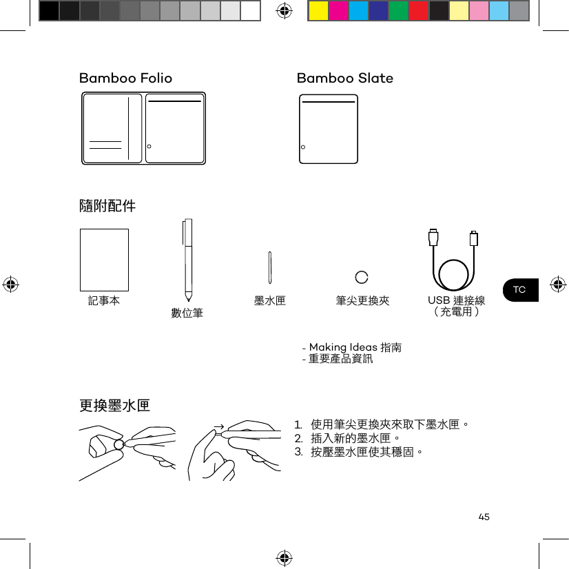 45TCBamboo Folio隨附配件更換墨水匣記事本 筆尖更換夾數位筆USB連接線（充電用）墨水匣- Making Ideas 指南- 重要產品資訊1.  使用筆尖更換夾來取下墨水匣。2.  插入新的墨水匣。3.  按壓墨水匣使其穩固。Bamboo Slate