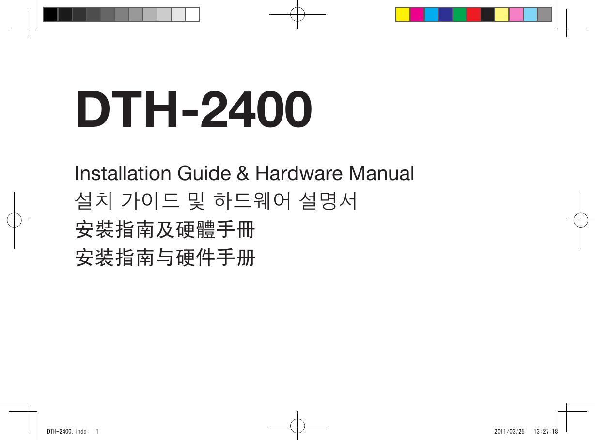 Installation Guide &amp; Hardware Manual설치 가이드 및 하드웨어 설명서安裝指南及硬體手冊安装指南与硬件手册DTH-2400DTH-2400.indd   1 2011/03/25   13:27:18