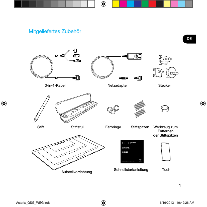 1DEMitgeliefertes Zubehör3-in-1-Kabel Netzadapter SteckerAufstellvorrichtung Schnellstartanleitung TuchStift Stiftetui Farbringe Stiftspitzen Werkzeug zum Entfernen der StiftspitzenAsterix_QSG_WEG.indb   1 6/19/2013   10:49:26 AM