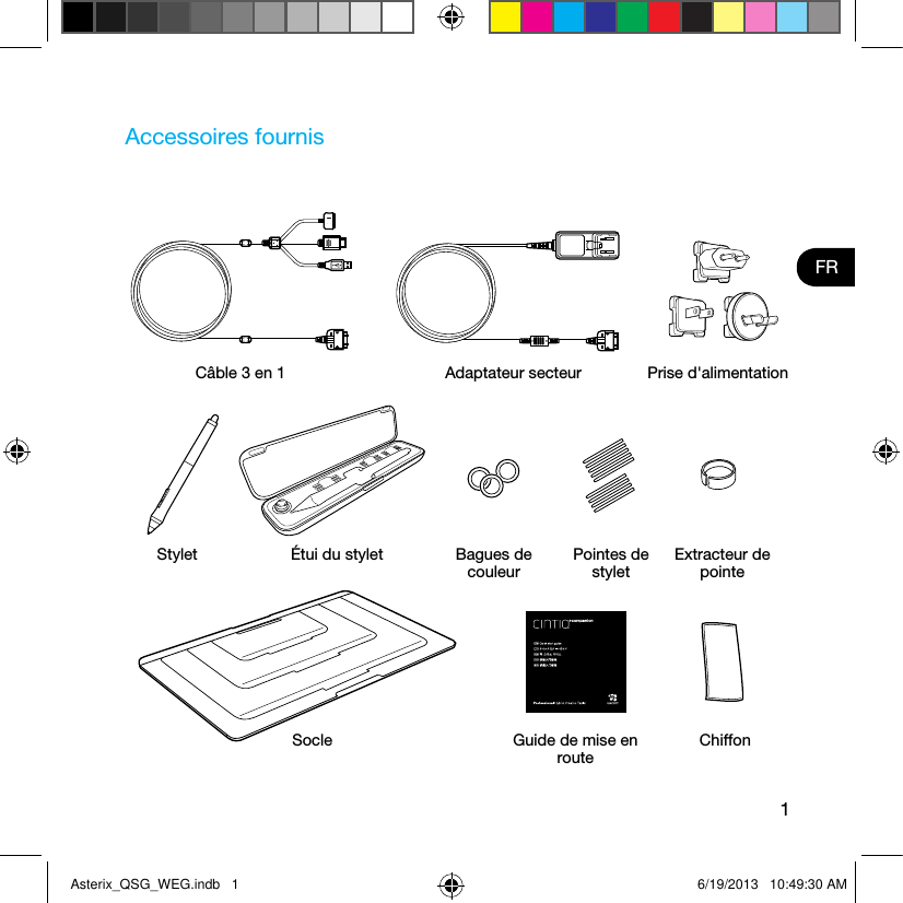 1FRAccessoires fournisCâble 3 en 1 Adaptateur secteur Prise d&apos;alimentationSocle Guide de mise en routeChiffonStylet Étui du stylet Bagues de couleurPointes de styletExtracteur de pointeAsterix_QSG_WEG.indb   1 6/19/2013   10:49:30 AM