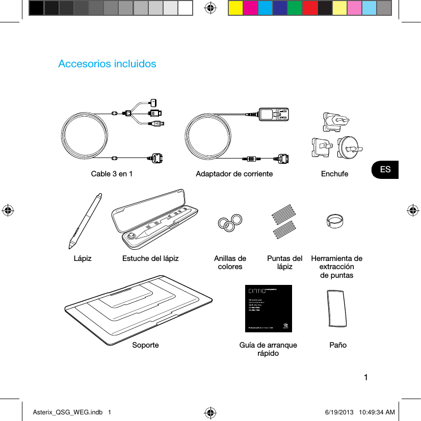 1ESAccesorios incluidosCable 3 en 1 Adaptador de corriente EnchufeSoporte Guía de arranque rápidoPañoLápiz Estuche del lápiz Anillas de coloresPuntas del lápizHerramienta de extracción de puntasAsterix_QSG_WEG.indb   1 6/19/2013   10:49:34 AM