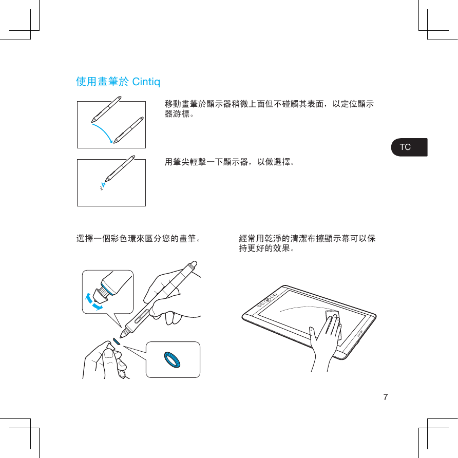 7TC使用畫筆於 Cintiq移動畫筆於顯示器稍微上面但不碰觸其表面，以定位顯示器游標。用筆尖輕擊一下顯示器，以做選擇。選擇一個彩色環來區分您的畫筆。 經常用乾淨的清潔布擦顯示幕可以保持更好的效果。