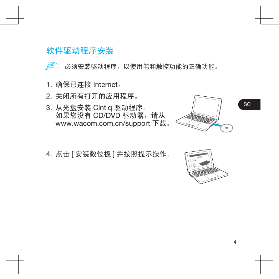 4SC软件驱动程序安装1.  确保已连接 Internet。2.  关闭所有打开的应用程序。3.  从光盘安装 Cintiq 驱动程序。如果您没有 CD/DVD 驱动器，请从www.wacom.com.cn/support 下载。4.  点击 [安装数位板 ]并按照提示操作。必须安装驱动程序，以使用笔和触控功能的正确功能。