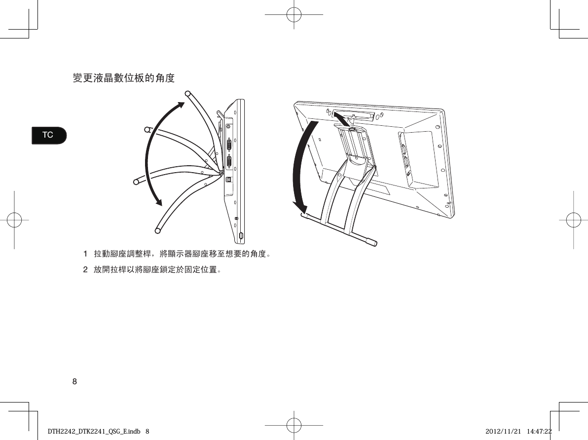 8TC變更液晶數位板的角度1拉動腳座調整桿，將顯示器腳座移至想要的角度。2放開拉桿以將腳座鎖定於固定位置。DTH2242_DTK2241_QSG_E.indb   8DTH2242_DTK2241_QSG_E.indb   8 2012/11/21   14:47:222012/11/21   14:47:22