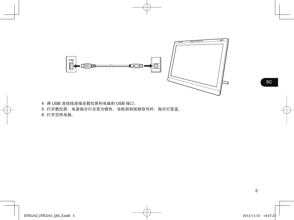 5SC4将 USB 连结线连接至数位屏和电脑的 USB 接口。 5打开数位屏。电源指示灯点亮为橙色。当检测到视频信号时，指示灯变蓝。6打开您的电脑。DTH2242_DTK2241_QSG_E.indb   5DTH2242_DTK2241_QSG_E.indb   5 2012/11/21   14:47:232012/11/21   14:47:23