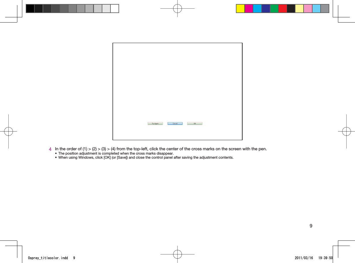 94In the order of (1) &gt; (2) &gt; (3) &gt; (4) from the top-left, click the center of the cross marks on the screen with the pen.The position adjustment is completed when the cross marks disappear.When using Windows, click [OK] (or [Save]) and close the control panel after saving the adjustment contents.••1URTG[AVKVNGEQNQTKPFF 