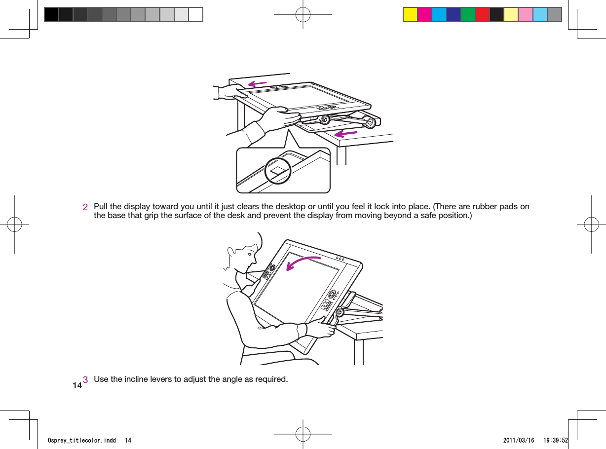 142Pull the display toward you until it just clears the desktop or until you feel it lock into place. (There are rubber pads on the base that grip the surface of the desk and prevent the display from moving beyond a safe position.)3Use the incline levers to adjust the angle as required.1URTG[AVKVNGEQNQTKPFF 