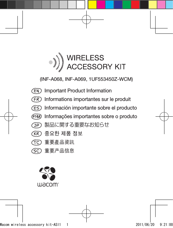 Important Product InformationInformations importantes sur le produitInformación importante sobre el productoInformações importantes sobre o produto製品に関する重要なお知らせ중요한 제품 정보重要產品資訊重要产品信息(INF-A068, INF-A069, 1UF553450Z-WCM)Wacom wireless accessory kit-ASI1   1 2011/06/20   9:21:00