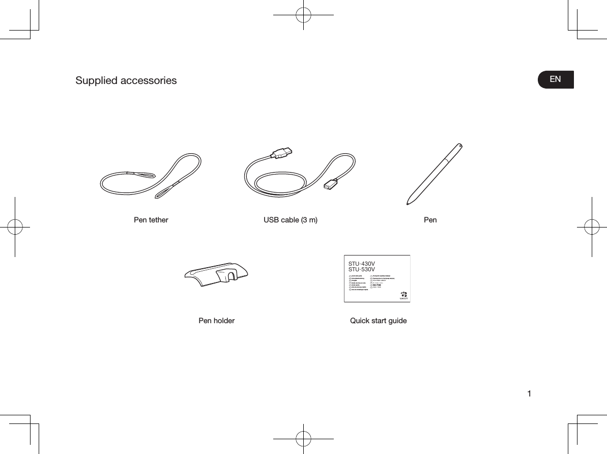 EN1Supplied accessoriesPen tether USB cable (3 m) PenQuick start guidePen holderEN  Quick start guide DE  SchnellstartanleitungNL  SnelgidsFR  Guide de mise en routeIT  Guida rapidaES  Guía de arranque rápidoPT  Guia de inicialização rápidaPL  Podręcznik szybkiej instalacjiRU  Руководство по быстрому запускуJP  クイックスタートガイドKR  퀵 스타트 가이드TC  快速入門指南SC  快速入门指南STU-430VSTU-530V