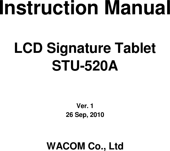           Instruction Manual  LCD Signature Tablet STU-520A    Ver. 1 26 Sep, 2010   WACOM Co., Ltd  