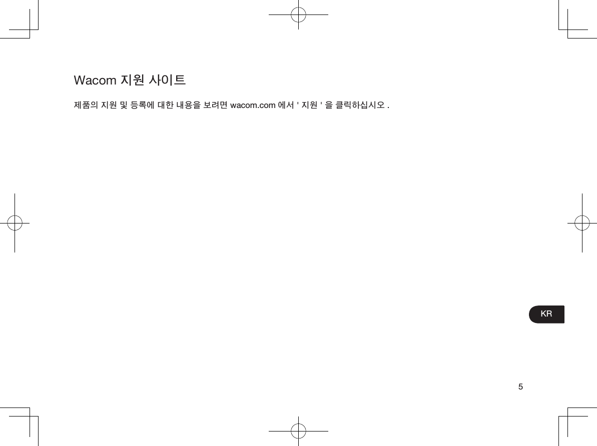 5KRWacom 지원 사이트제품의 지원 및 등록에 대한 내용을 보려면 wacom.com 에서 &apos; 지원 &apos; 을 클릭하십시오 .