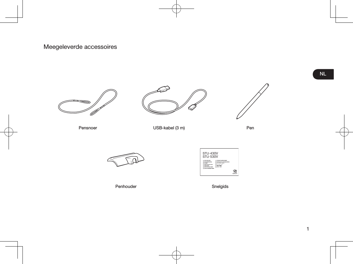 NL1Meegeleverde accessoiresPensnoer USB-kabel (3 m) PenSnelgidsEN  Quick start guide DE  SchnellstartanleitungNL  SnelgidsFR  Guide de mise en routeIT  Guida rapidaES  Guía de arranque rápidoPT  Guia de inicialização rápidaPL  Podręcznik szybkiej instalacjiRU  Руководство по быстрому запускуJP  クイックスタートガイドKR  퀵 스타트 가이드TC  快速入門指南SC  快速入门指南STU-430VSTU-530VPenhouder