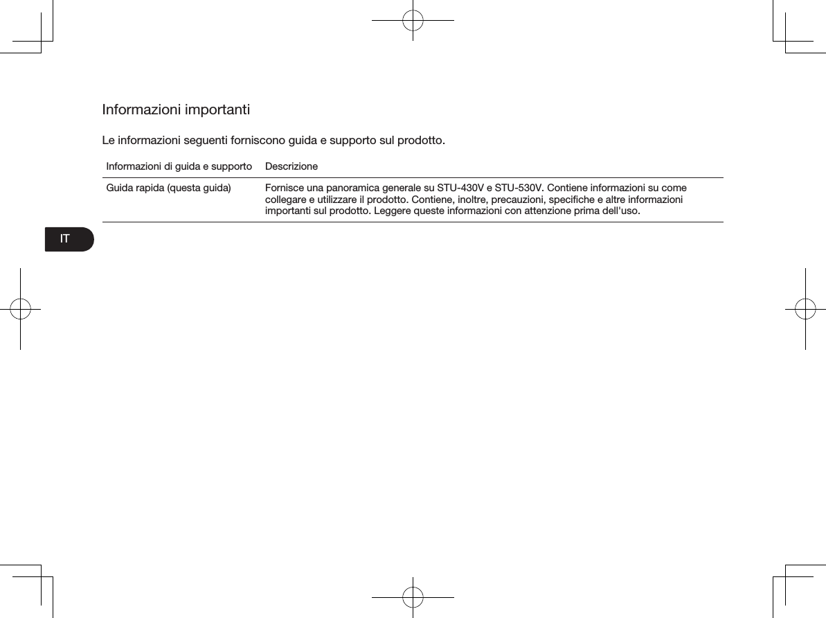 ITInformazioni importantiLe informazioni seguenti forniscono guida e supporto sul prodotto. Informazioni di guida e supporto DescrizioneGuida rapida (questa guida)  Fornisce una panoramica generale su STU-430V e STU-530V. Contiene informazioni su come collegare e utilizzare il prodotto. Contiene, inoltre, precauzioni, speciﬁche e altre informazioni importanti sul prodotto. Leggere queste informazioni con attenzione prima dell&apos;uso.