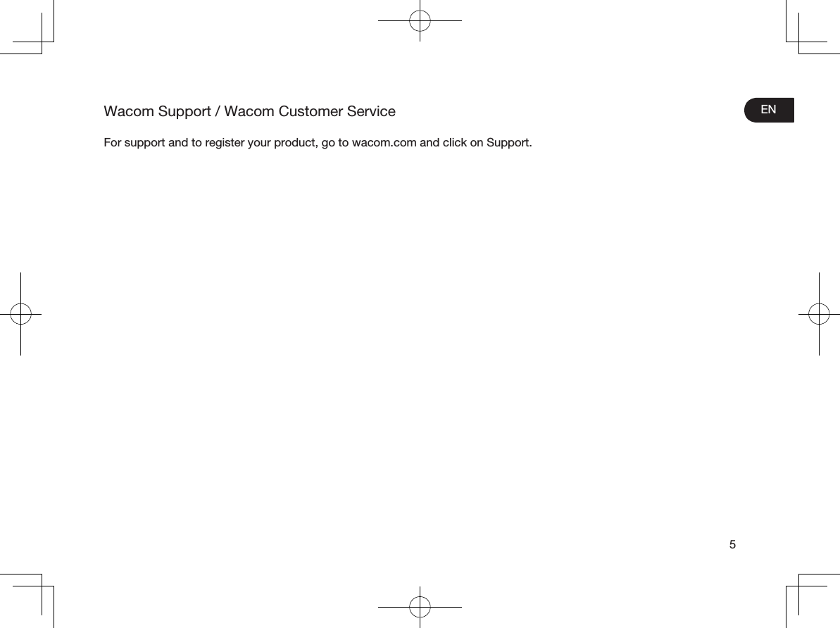 EN5Wacom Support / Wacom Customer ServiceFor support and to register your product, go to wacom.com and click on Support.