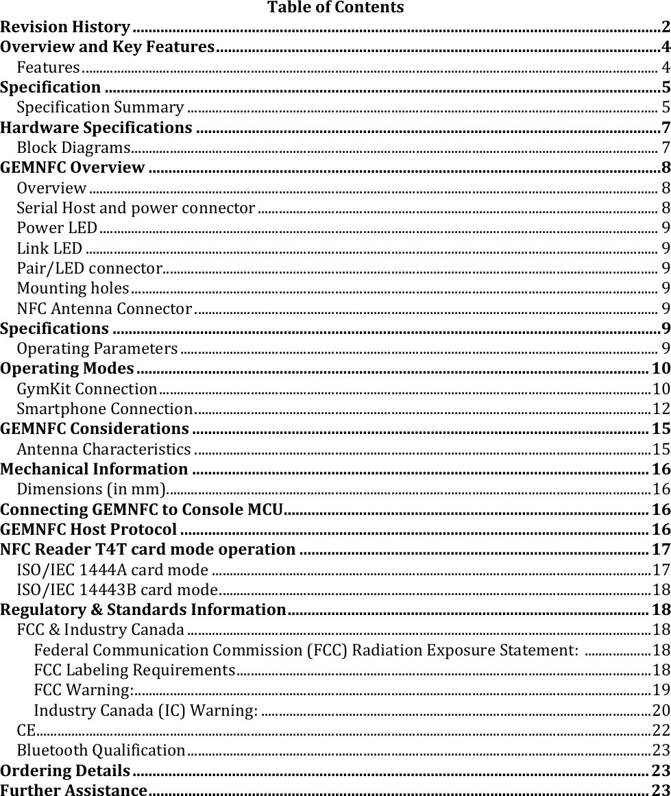 !!Table!of!Contents!Revision!History!.....................................................................................................................................!2&apos;Overview!and!Key!Features!................................................................................................................!4&apos;F&amp;&quot;;*#&amp;-&apos;11111111111111111111111111111111111111111111111111111111111111111111111111111111111111111111111111111111111111111111111111111111111111111111111111111111111111111111&apos;A&apos;Specification!............................................................................................................................................!5&apos;GD&amp;3.H.3&quot;;./)&apos;G*??&quot;#&gt;&apos;11111111111111111111111111111111111111111111111111111111111111111111111111111111111111111111111111111111111111111111111111111111111111&apos;I&apos;Hardware!Specifications!.....................................................................................................................!7&apos;J+/3K&apos;:.&quot;=#&quot;?-&apos;111111111111111111111111111111111111111111111111111111111111111111111111111111111111111111111111111111111111111111111111111111111111111111111111111111&apos;B&apos;GEMNFC!Overview!.................................................................................................................................!8&apos;L9&amp;#9.&amp;%&apos;111111111111111111111111111111111111111111111111111111111111111111111111111111111111111111111111111111111111111111111111111111111111111111111111111111111111111111&apos;6&apos;G&amp;#.&quot;+&apos;!/-;&apos;&quot;)$&apos;D/%&amp;#&apos;3/))&amp;3;/#&apos;111111111111111111111111111111111111111111111111111111111111111111111111111111111111111111111111111111111111111111&apos;6&apos;M/%&amp;#&apos;NO:&apos;111111111111111111111111111111111111111111111111111111111111111111111111111111111111111111111111111111111111111111111111111111111111111111111111111111111111111&apos;P&apos;N.)K&apos;NO:&apos;1111111111111111111111111111111111111111111111111111111111111111111111111111111111111111111111111111111111111111111111111111111111111111111111111111111111111111111&apos;P&apos;M&quot;.#QNO:&apos;3/))&amp;3;/#&apos;111111111111111111111111111111111111111111111111111111111111111111111111111111111111111111111111111111111111111111111111111111111111111111111&apos;P&apos;(/*);.)=&apos;4/+&amp;-&apos;111111111111111111111111111111111111111111111111111111111111111111111111111111111111111111111111111111111111111111111111111111111111111111111111111111&apos;P&apos;EF&lt;&apos;R);&amp;))&quot;&apos;&lt;/))&amp;3;/#&apos;111111111111111111111111111111111111111111111111111111111111111111111111111111111111111111111111111111111111111111111111111111111111&apos;P&apos;Specifications!..........................................................................................................................................!9&apos;LD&amp;#&quot;;.)=&apos;M&quot;#&quot;?&amp;;&amp;#-&apos;1111111111111111111111111111111111111111111111111111111111111111111111111111111111111111111111111111111111111111111111111111111111111111&apos;P&apos;Operating!Modes!.................................................................................................................................!10&apos;S&gt;?T.;&apos;&lt;/))&amp;3;./)&apos;11111111111111111111111111111111111111111111111111111111111111111111111111111111111111111111111111111111111111111111111111111111111111111111&apos;02&apos;G?&quot;#;D4/)&amp;&apos;&lt;/))&amp;3;./)&apos;1111111111111111111111111111111111111111111111111111111111111111111111111111111111111111111111111111111111111111111111111111111111&apos;05&apos;GEMNFC!Considerations!...................................................................................................................!15&apos;R);&amp;))&quot;&apos;&lt;4&quot;#&quot;3;&amp;#.-;.3-&apos;1111111111111111111111111111111111111111111111111111111111111111111111111111111111111111111111111111111111111111111111111111111111&apos;0I&apos;Mechanical!Information!...................................................................................................................!16&apos;:.?&amp;)-./)-&apos;U.)&apos;??V&apos;111111111111111111111111111111111111111111111111111111111111111111111111111111111111111111111111111111111111111111111111111111111111111111&apos;0W&apos;Connecting!GEMNFC!to!Console!MCU!............................................................................................!16&apos;GEMNFC!Host!Protocol!......................................................................................................................!16&apos;NFC!Reader!T4T!card!mode!operation!........................................................................................!17&apos;XGLQXO&lt;&apos;0AAAR&apos;3&quot;#$&apos;?/$&amp;&apos;11111111111111111111111111111111111111111111111111111111111111111111111111111111111111111111111111111111111111111111111111111&apos;0B&apos;XGLQXO&lt;&apos;0AAAYJ&apos;3&quot;#$&apos;?/$&amp;&apos;111111111111111111111111111111111111111111111111111111111111111111111111111111111111111111111111111111111111111111111111111&apos;06&apos;Regulatory!&amp;!Standards!Information!...........................................................................................!18&apos;F&lt;&lt;&apos;Z&apos;X)$*-;#&gt;&apos;&lt;&quot;)&quot;$&quot;&apos;111111111111111111111111111111111111111111111111111111111111111111111111111111111111111111111111111111111111111111111111111111111111&apos;06&apos;F&amp;$&amp;#&quot;+&apos;&lt;/??*).3&quot;;./)&apos;&lt;/??.--./)&apos;UF&lt;&lt;V&apos;8&quot;$.&quot;;./)&apos;O[D/-*#&amp;&apos;G;&quot;;&amp;?&amp;);\&apos;&apos;1111111111111111111&apos;06&apos;F&lt;&lt;&apos;N&quot;@&amp;+.)=&apos;8&amp;]*.#&amp;?&amp;);-&apos;1111111111111111111111111111111111111111111111111111111111111111111111111111111111111111111111111111111111111111111111&apos;06&apos;F&lt;&lt;&apos;^&quot;#).)=\&apos;111111111111111111111111111111111111111111111111111111111111111111111111111111111111111111111111111111111111111111111111111111111111111111111111111&apos;0P&apos;X)$*-;#&gt;&apos;&lt;&quot;)&quot;$&quot;&apos;UX&lt;V&apos;^&quot;#).)=\&apos;111111111111111111111111111111111111111111111111111111111111111111111111111111111111111111111111111111111111111&apos;52&apos;&lt;O&apos;1111111111111111111111111111111111111111111111111111111111111111111111111111111111111111111111111111111111111111111111111111111111111111111111111111111111111111111111111111111&apos;55&apos;J+*&amp;;//;4&apos;_*&quot;+.H.3&quot;;./)&apos;111111111111111111111111111111111111111111111111111111111111111111111111111111111111111111111111111111111111111111111111111111111111&apos;5Y&apos;Ordering!Details!..................................................................................................................................!23&apos;Further!Assistance!..............................................................................................................................!23&apos;&apos;&apos; &apos;