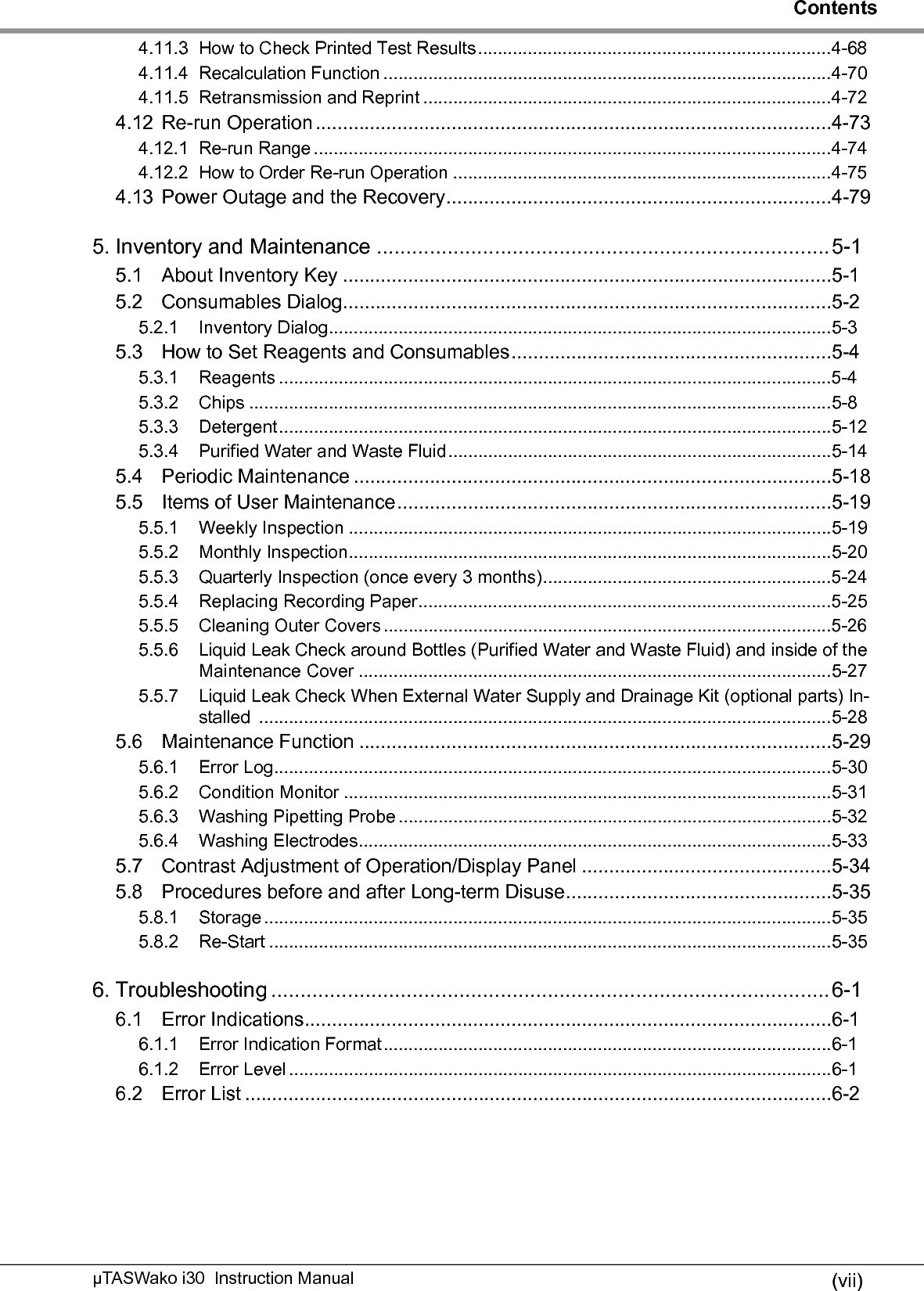 ContentsµTASWako i30  Instruction Manual(viii)6.3 Corrective Action ...............................................................................................6-86.3.1 How to Recover from Chip Jamming.....................................................................6-86.3.2 How to Recover from Sample Rack Transfer Error ...............................................6-126.3.3 When Waste Fluid Filled Detected ........................................................................6-136.3.4 No Purified Water Supplied ...................................................................................6-146.3.5 When Reagent Surface Is Not Detected ...............................................................6-157. Parameter Setup..............................................................................................7-17.1 Parameter Setup List .........................................................................................7-17.2 Administrator Password and Parameter Setup Dialog ......................................7-27.3 Parameter Setup Methods.................................................................................7-37.3.1 Reference Interval Setup.......................................................................................7-37.3.2 Re-run Range Setup..............................................................................................7-57.3.3 Correlation Formula Setup ....................................................................................7-87.3.4 Date and Time Setup.............................................................................................7-117.3.5 Buzzer Setup .........................................................................................................7-127.3.6 Printer Setup..........................................................................................................7-137.3.7 Cal/QC Repeat Number ........................................................................................7-147.3.8 Inventory Warning Level Setup .............................................................................7-157.3.9 Operator ID Setup .................................................................................................7-167.3.10 Accumulative Test Counts.....................................................................................7-187.3.11 Data Communication &amp; Barcode Setup.................................................................7-197.3.12 Data Export............................................................................................................7-267.3.13 Software Version ...................................................................................................7-287.3.14 Program Update ....................................................................................................7-297.3.15 Maximum Rack Number Setup..............................................................................7-317.3.16 Repeat Number for CV Setup................................................................................7-317.3.17 Pump Priming ........................................................................................................7-327.3.18 Options Setup........................................................................................................7-337.3.19 AFP Peak Setting ..................................................................................................7-348. Other Functions ...............................................................................................8-18.1 External Water Supply and Drainage Kit ...........................................................8-19. Specifications/Consumables............................................................................9-19.1 Specifications.....................................................................................................9-19.2 Standard Accessary List ....................................................................................9-29.3 Consumables.....................................................................................................9-29.4 Periodical Replacement Parts ...........................................................................9-39.5 Optional Parts ....................................................................................................9-3