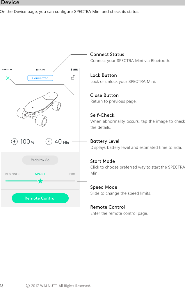  &copy; On the Device page, you can configure SPECTRA Mini and check its status.                 Connect your SPECTRA Mini via Bluetooth.  Lock or unlock your SPECTRA Mini.  Return to previous page.  When abnormality occurs, tap the image to check the details.  Displays battery level and estimated time to ride.  Click to choose preferred way to start the SPECTRA Mini.  Slide to change the speed limits.  Enter the remote control page.       
