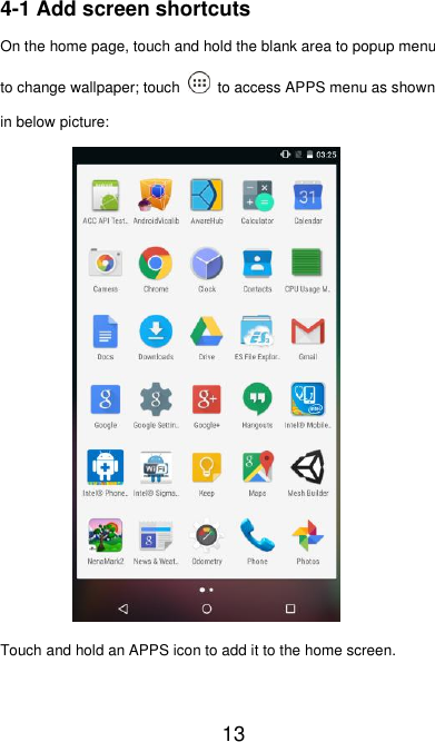   13 4-1 Add screen shortcuts On the home page, touch and hold the blank area to popup menu to change wallpaper; touch    to access APPS menu as shown in below picture:              Touch and hold an APPS icon to add it to the home screen. 