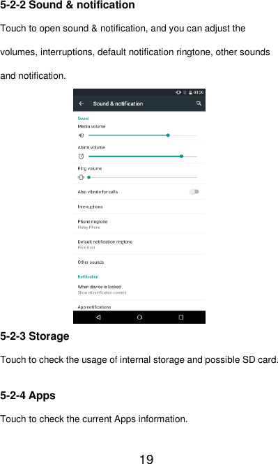   19 5-2-2 Sound &amp; notification Touch to open sound &amp; notification, and you can adjust the volumes, interruptions, default notification ringtone, other sounds and notification.  5-2-3 Storage Touch to check the usage of internal storage and possible SD card. 5-2-4 Apps Touch to check the current Apps information. 