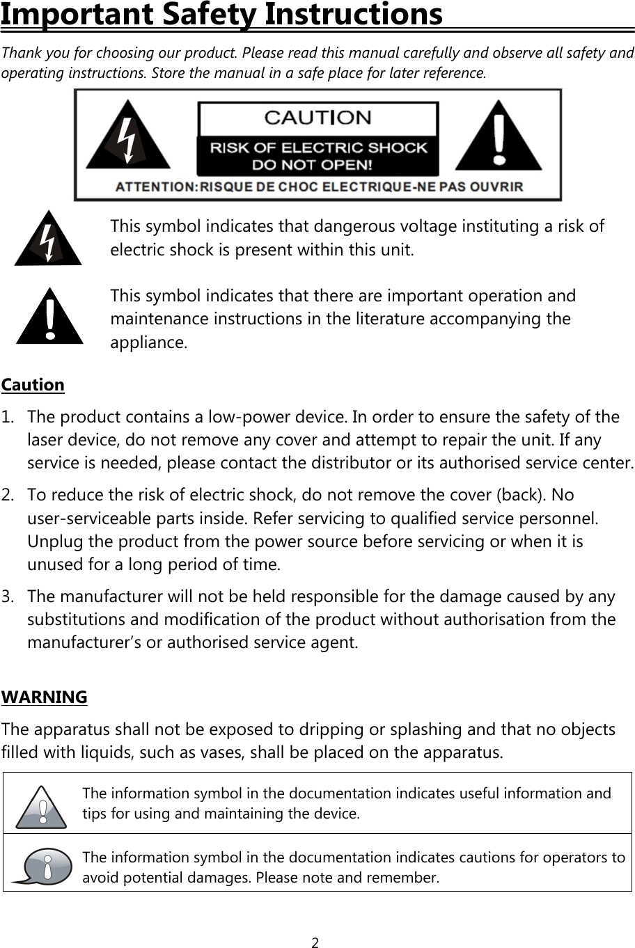 2Important Safety InstructionsThank you for choosing our product. Please read this manual carefully and observe all safety andoperating instructions. Store the manual in a safe place for later reference.Caution1. The product contains a low-power device. In order to ensure the safety ofthelaser device, do not remove any cover and attempt to repair the unit. If anyservice is needed, please contact the distributor or its authorised service center.2. To reduce the riskofelectric shock, do not remove the cover (back). Nouser-serviceable parts inside. Refer servicing to qualified service personnel.Unplug the product from the power source before servicing or when it isunused for a long period of time.3. The manufacturer will not be held responsible for the damage caused by anysubstitutions and modification of the product without authorisation from themanufacturer’s or authorised service agent.WARNINGThe apparatus shall not be exposed to dripping or splashing and that no objectsfilled with liquids, such as vases, shall be placed on the apparatus.The information symbol in the documentation indicates useful information andtips for using and maintaining the device.The information symbol in the documentation indicates cautions for operators toavoid potential damages. Please note and remember.This symbol indicates that dangerous voltage instituting a risk ofelectric shock is present within this unit.This symbol indicates that there are important operation andmaintenance instructions in the literature accompanying theappliance.