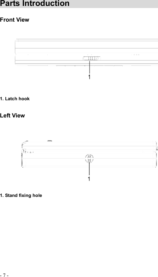 - 7 - Parts Introduction                           Front View 1. Latch hook Left View1. Stand fixing hole 