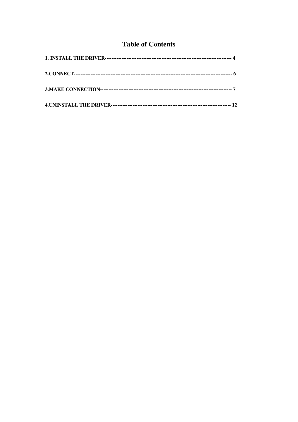 Table of Contents   1. INSTALL THE DRIVER---------------------------------------------------------------------------- 4  2.CONNECT----------------------------------------------------------------------------------------------- 6  3.MAKE CONNECTION------------------------------------------------------------------------------- 7  4.UNINSTALL THE DRIVER------------------------------------------------------------------------ 12                                   